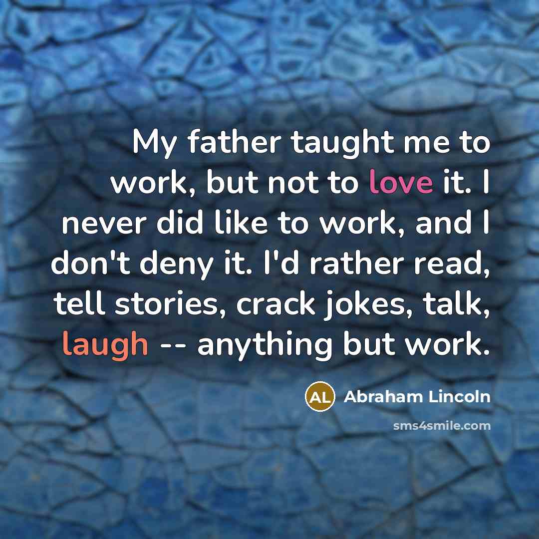 “My father taught me to work, but not to love…” quote by Abraham Lincoln