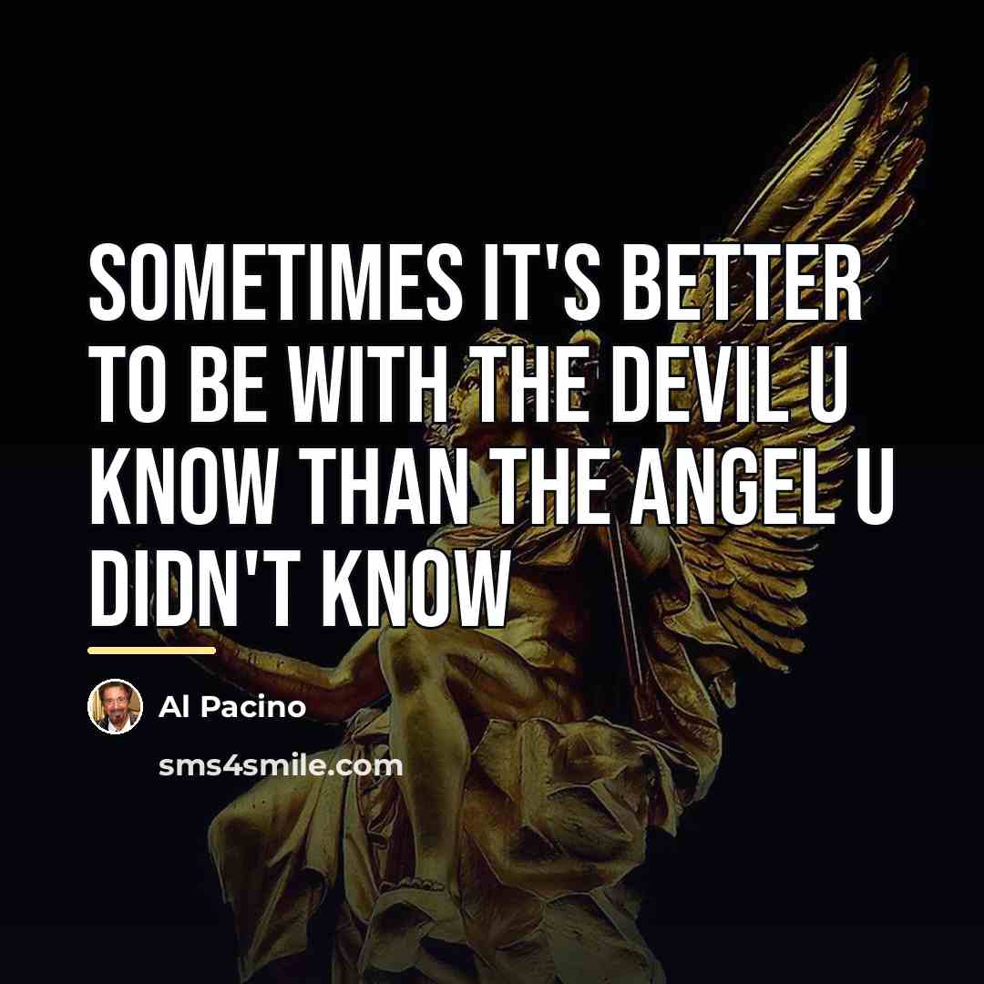 “sometimes it's better to be with the devil u know…” quote by Al Pacino