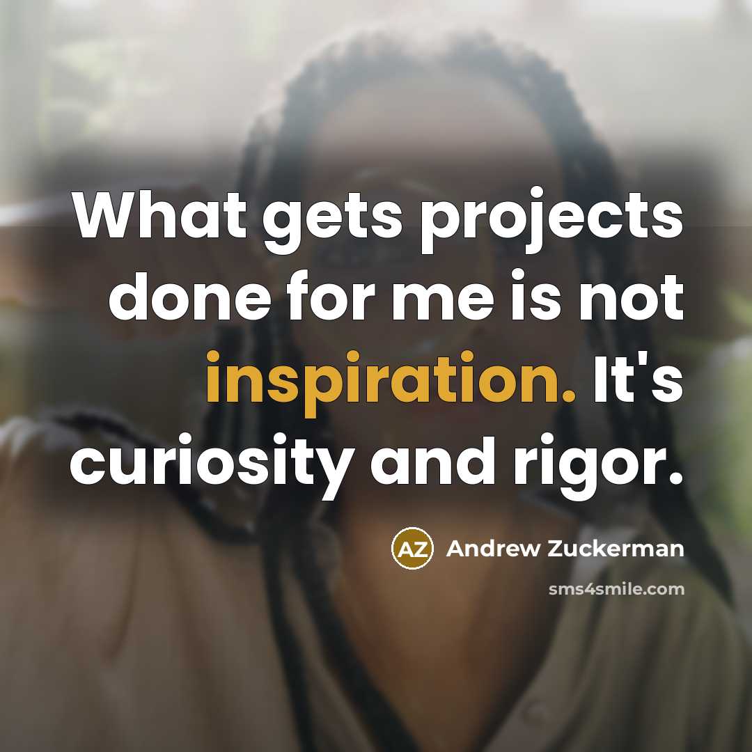 “What gets projects done for me is not inspiration. It's…” quote by Andrew Zuckerman