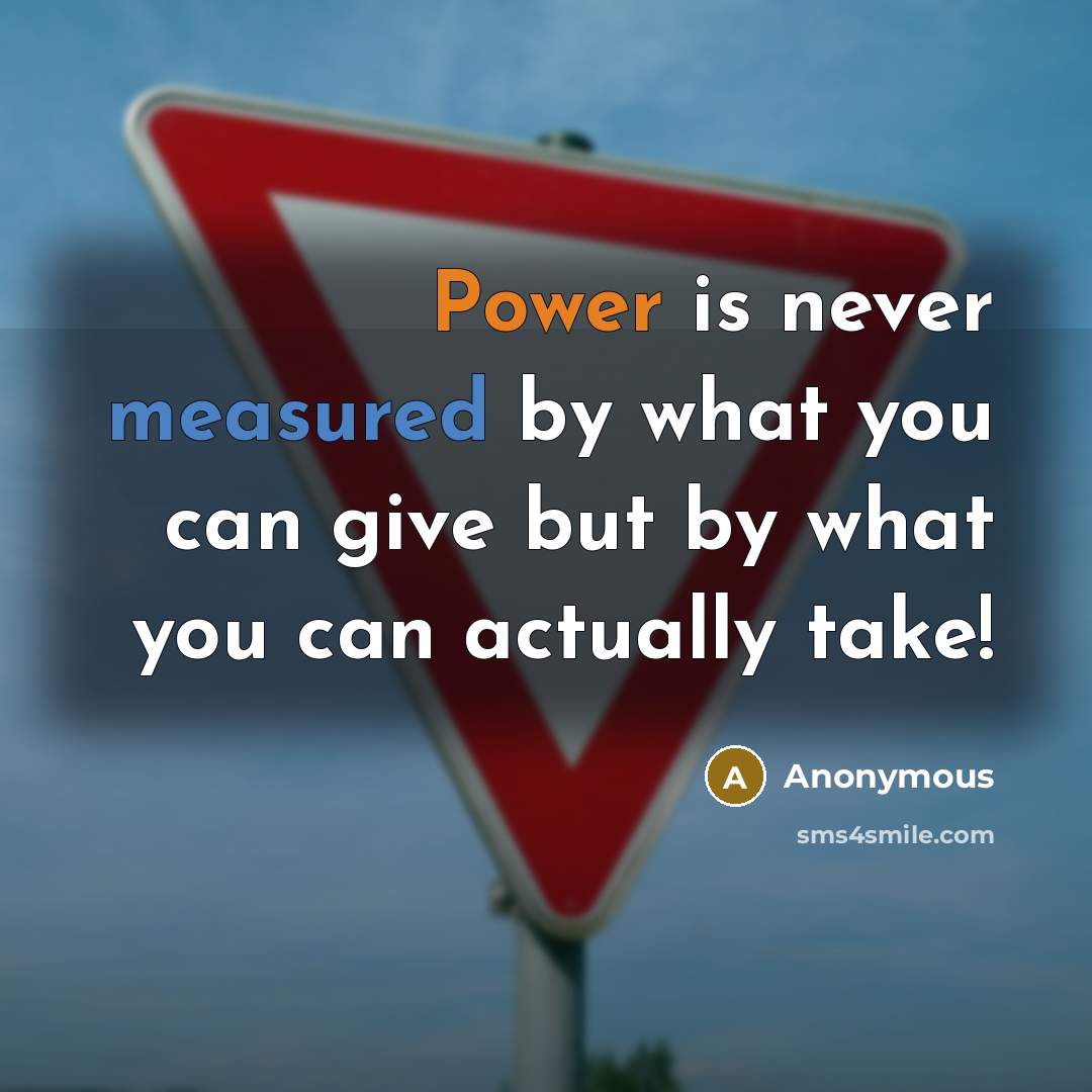“Power is never measured by what you can give but by what you can actually take!” quote by Anonymous