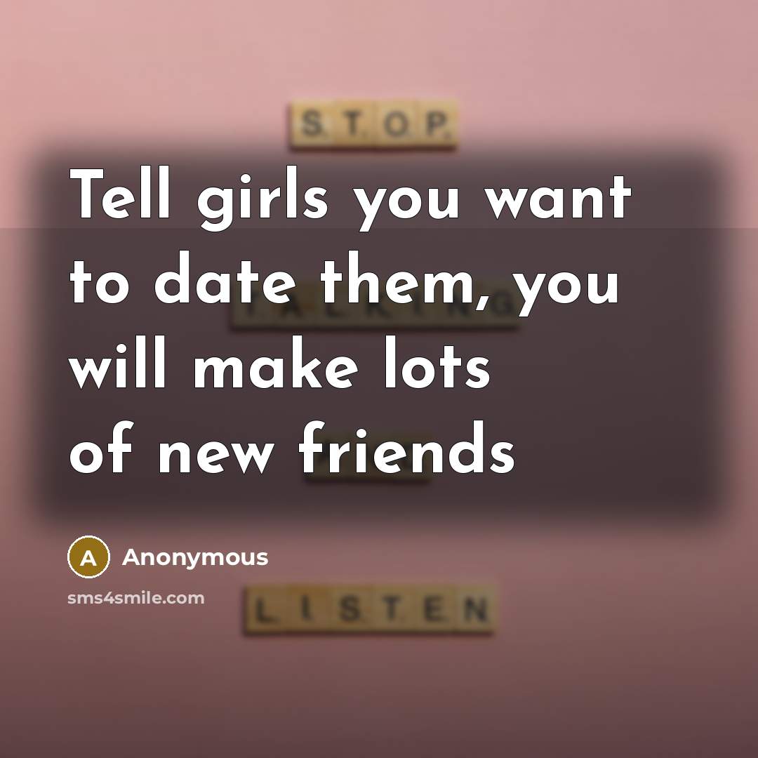 “Tell girls you want to date them, you will make…” quote by Anonymous