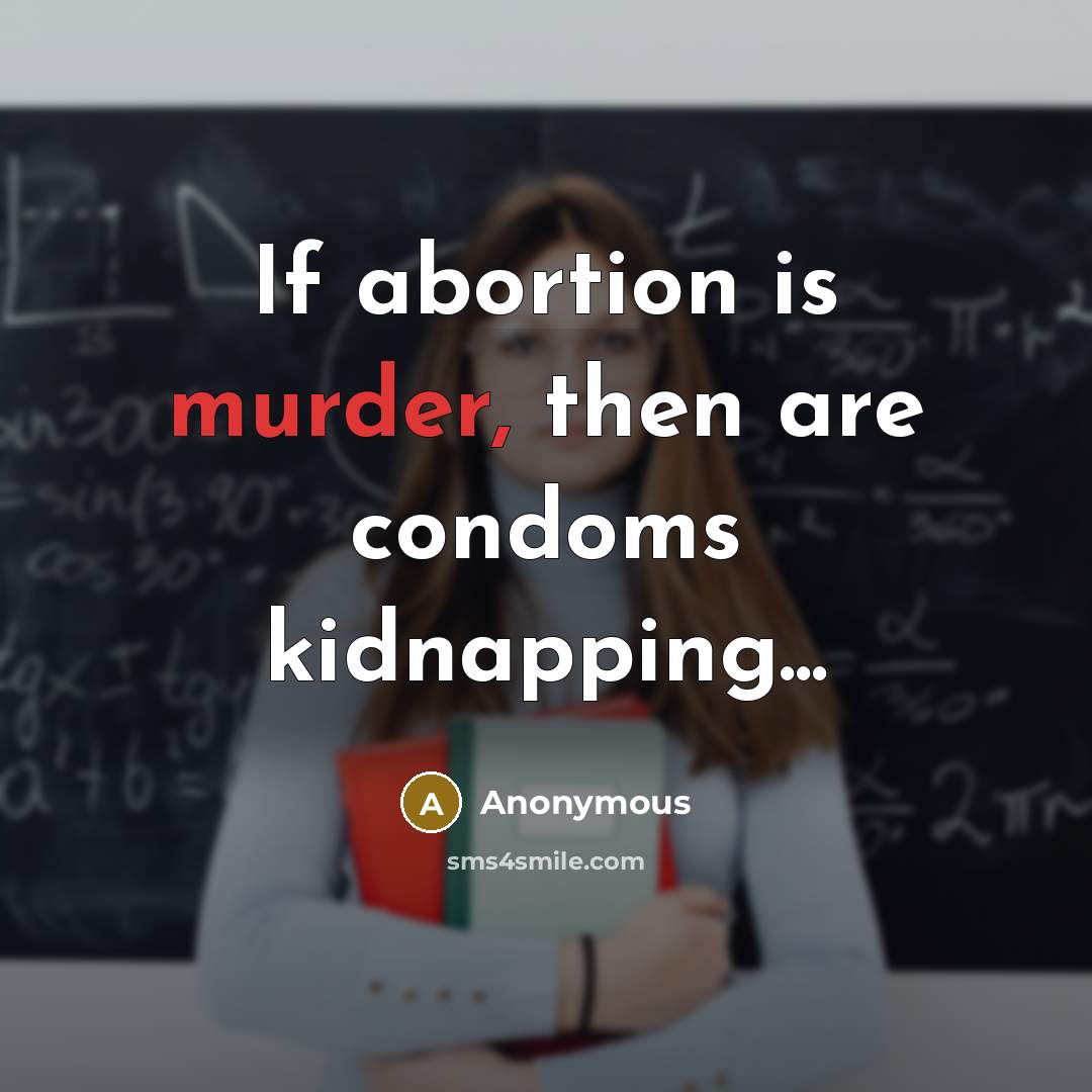 “If abortion is murder, then are condoms kidnapping...…” quote by Anonymous