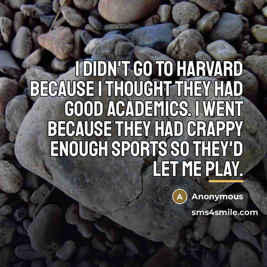 “I didn't go to Harvard because I thought they had…” quote by Anonymous