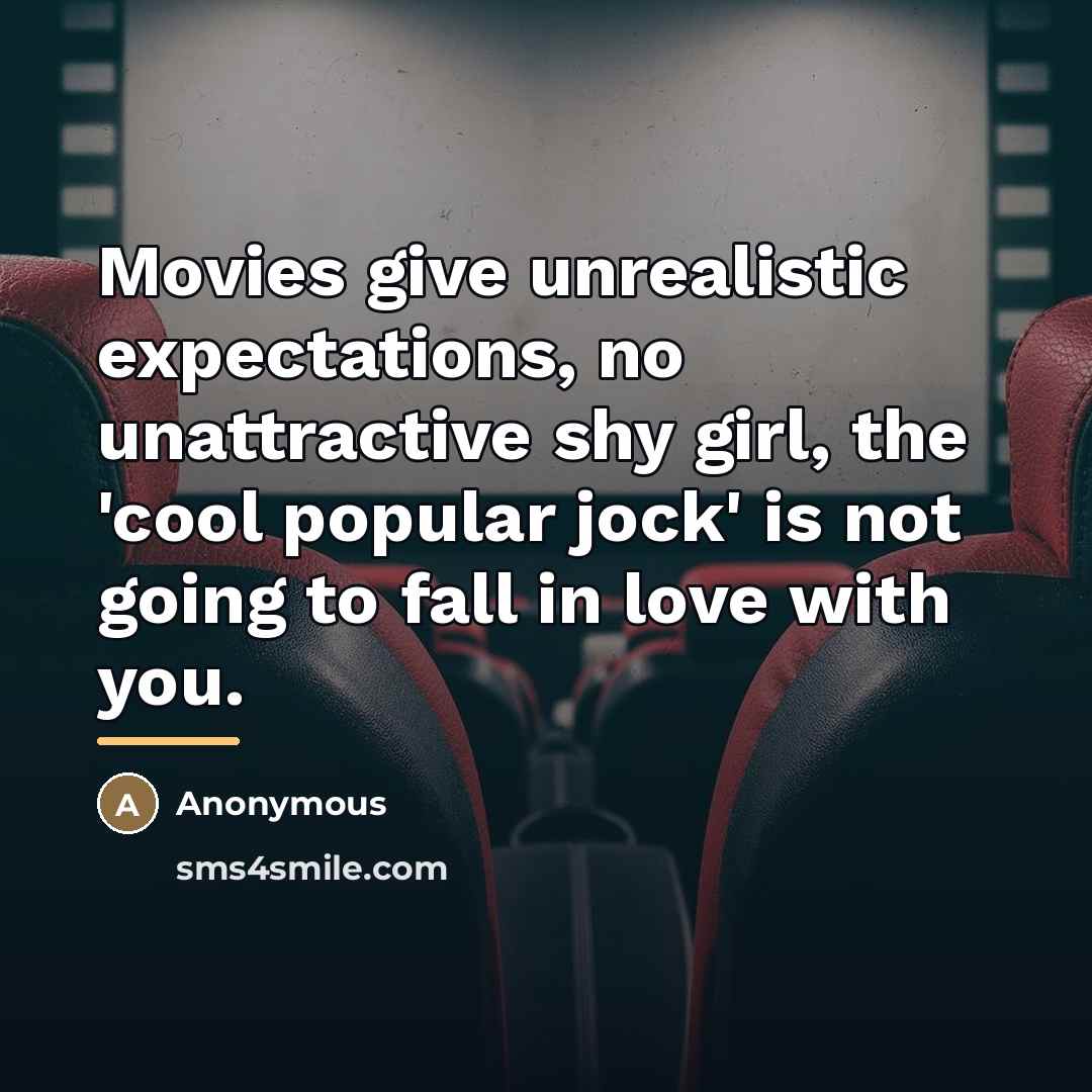 “Movies give unrealistic expectations, no unattractive shy girl, the 'cool…” quote by Anonymous