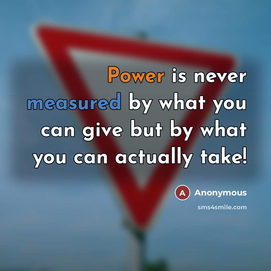 “Power is never measured by what you can give but…” quote by Anonymous