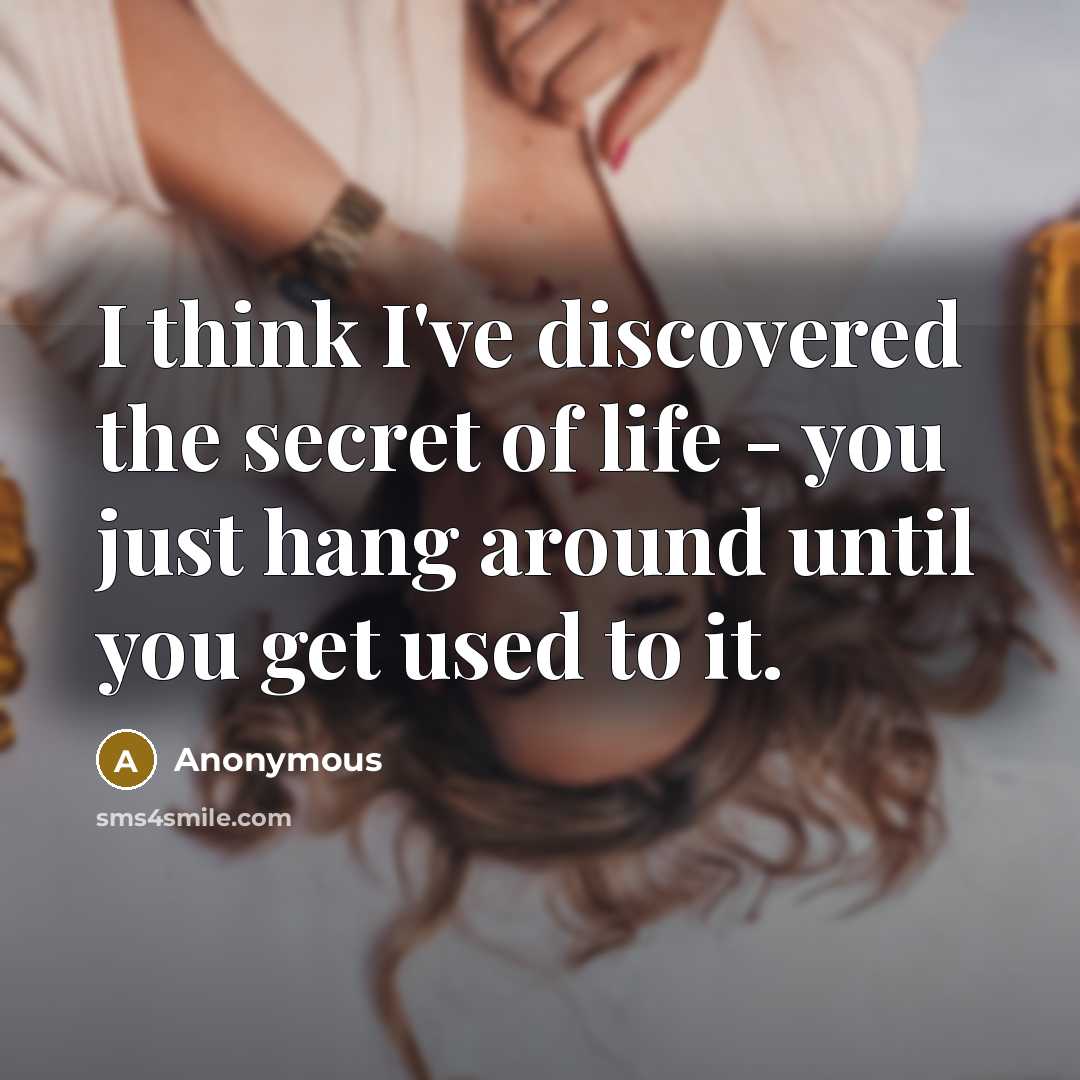 “I think I've discovered the secret of life - you…” quote by Anonymous