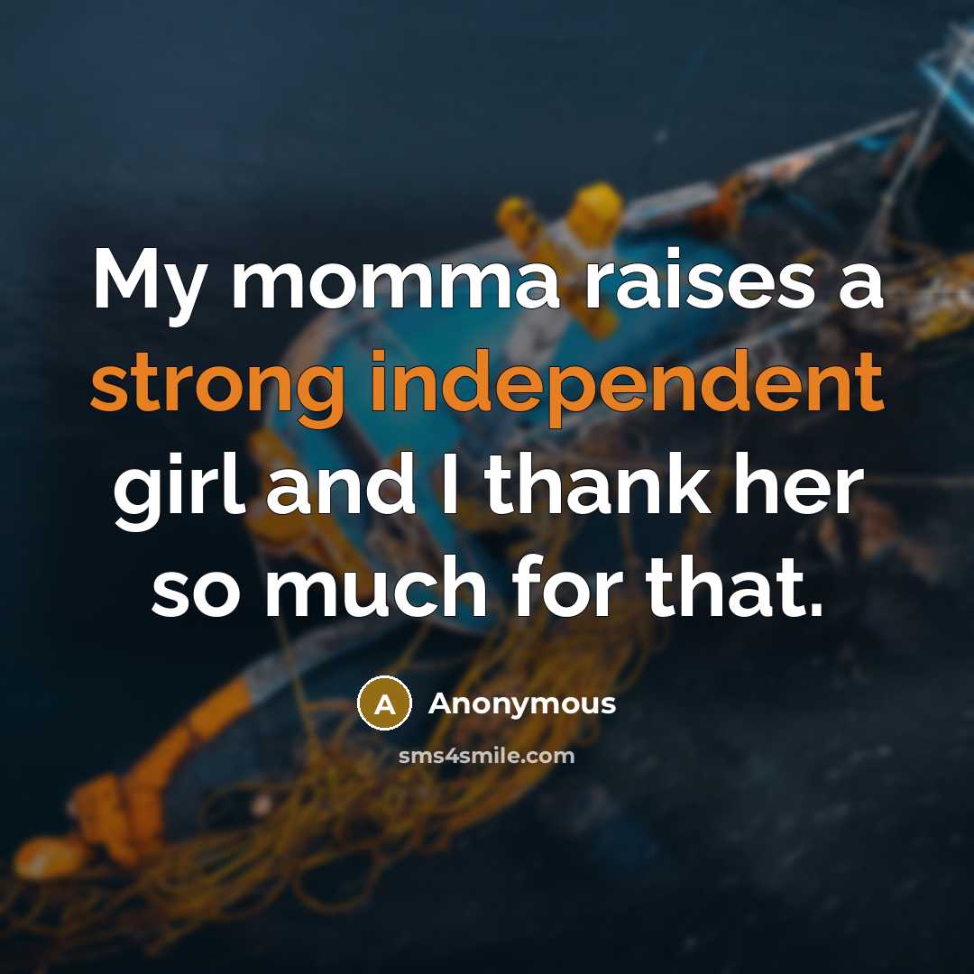 “My momma raises a strong independent girl and I thank her so much for that.” quote by Anonymous