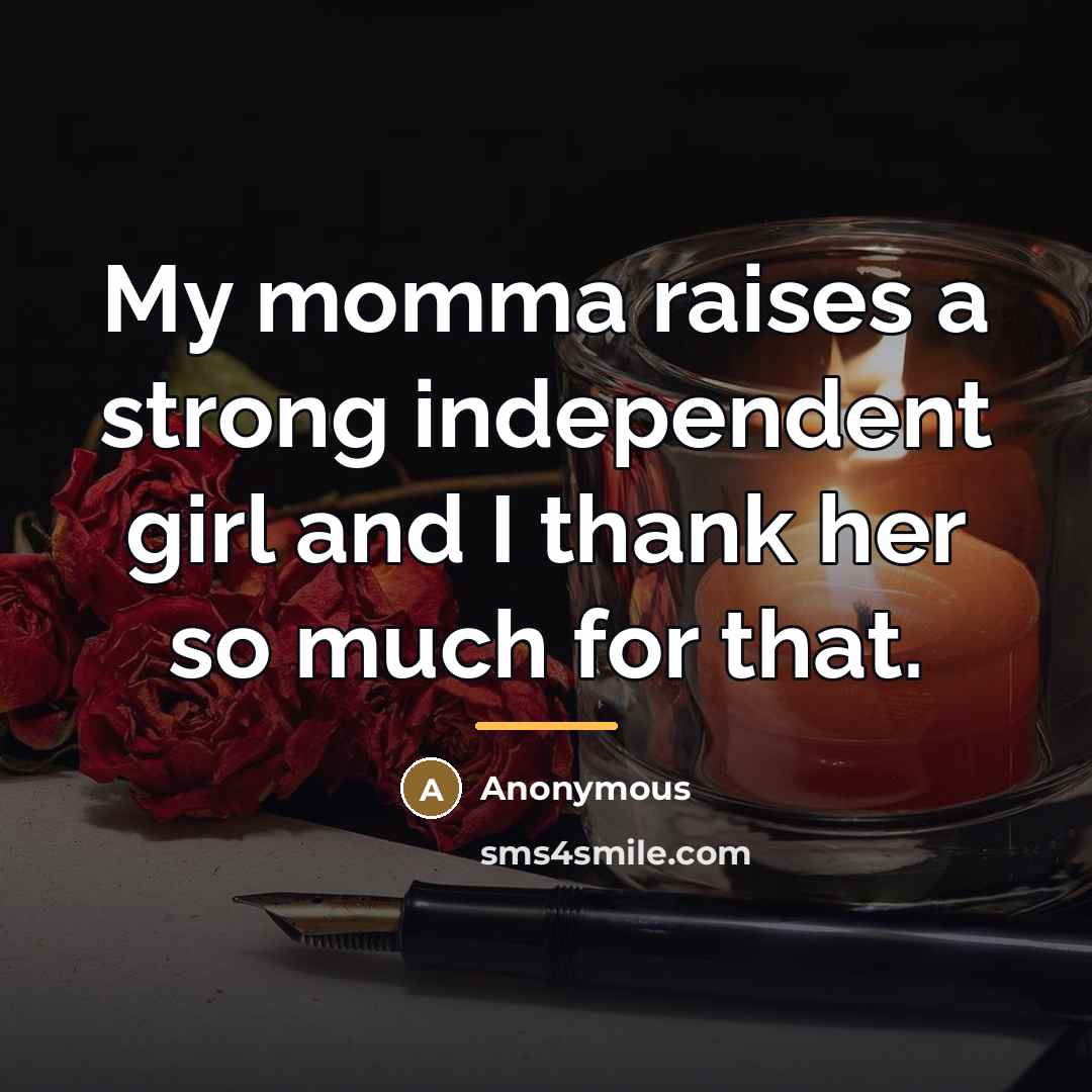 “My momma raises a strong independent girl and I thank…” quote by Anonymous