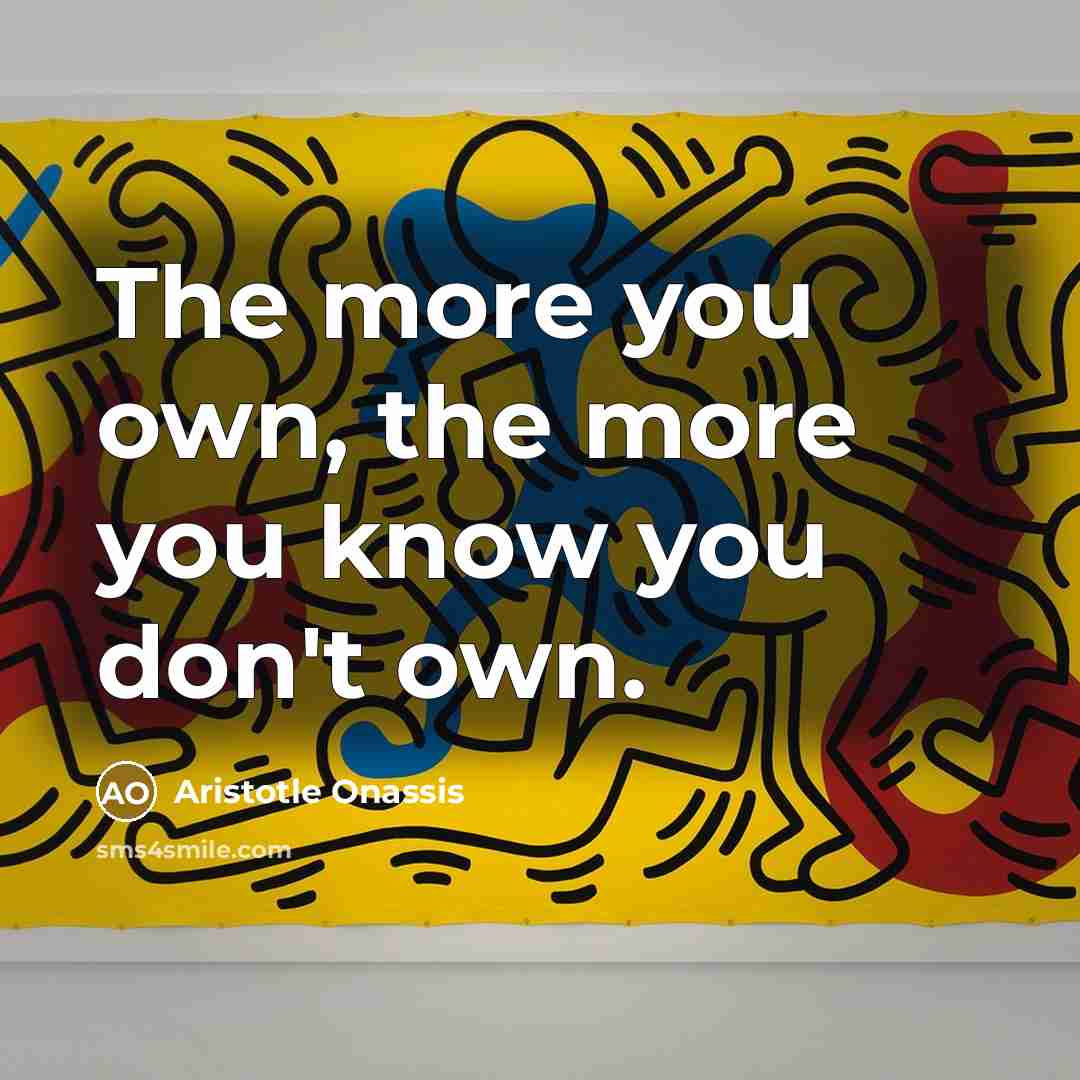“The more you own, the more you know you don't…” quote by Aristotle Onassis