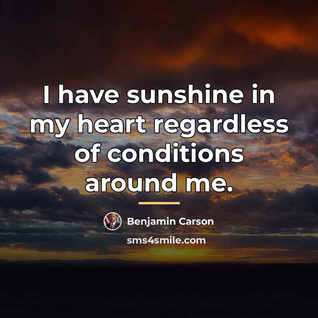 “I have sunshine in my heart regardless of conditions around…” quote by Benjamin Carson