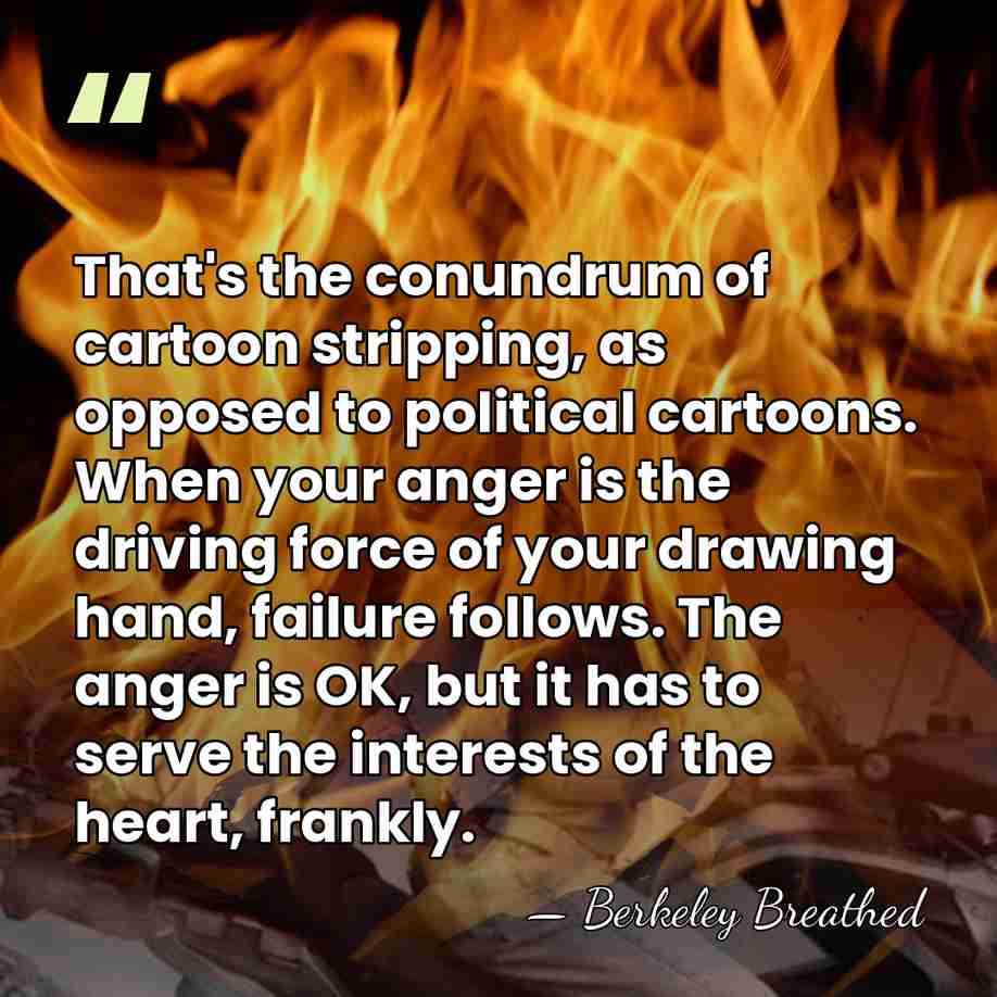 That's the conundrum of cartoon stripping, as opposed to political cartoons. When&hellip; - Berkeley Breathed