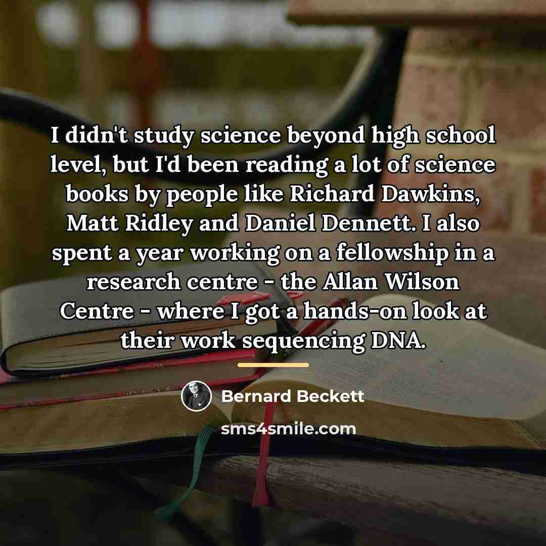 “I didn't study science beyond high school level, but I'd…” quote by Bernard Beckett