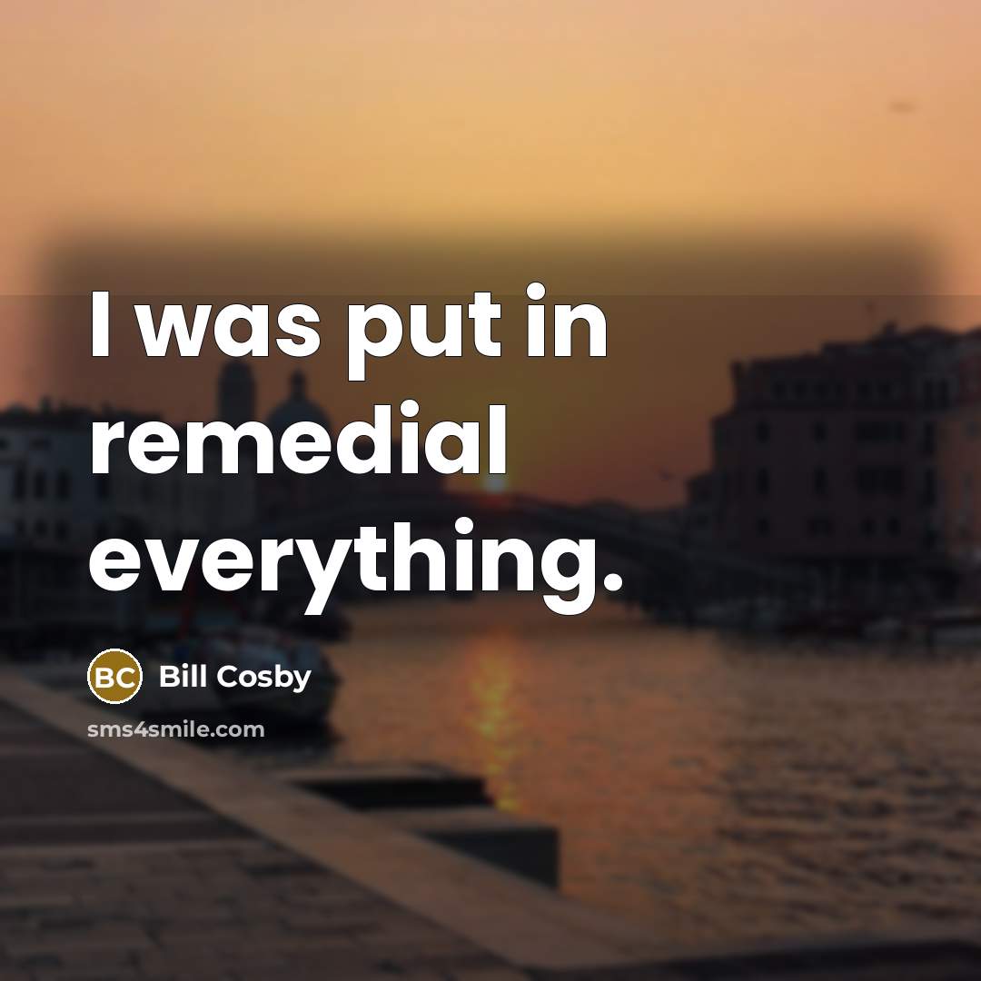 “I was put in remedial everything.…” quote by Bill Cosby