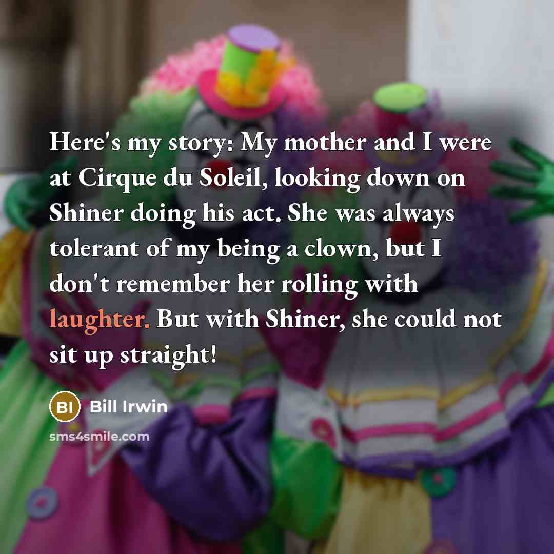 “Here's my story: My mother and I were at Cirque…” quote by Bill Irwin