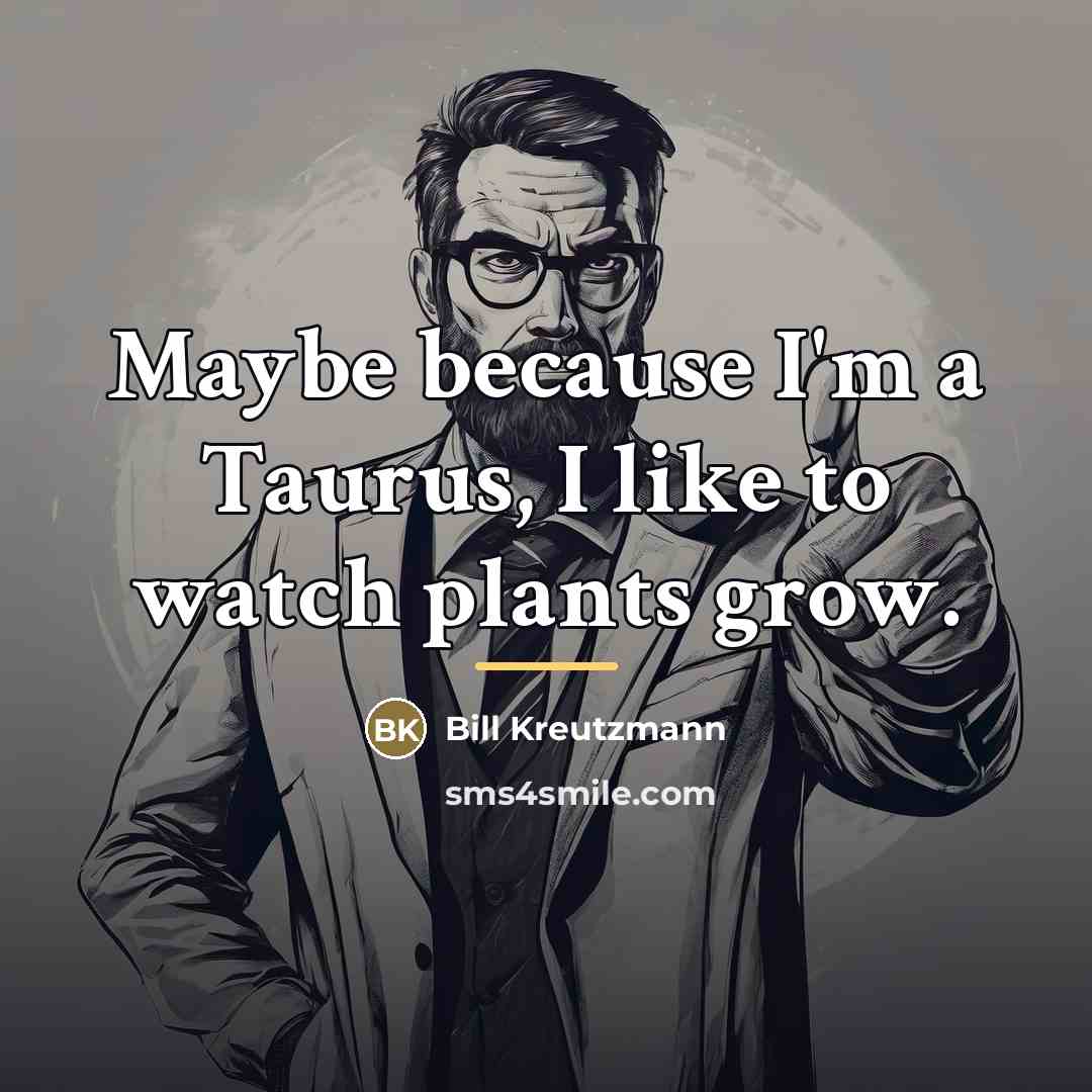 “Maybe because I'm a Taurus, I like to watch plants…” quote by Bill Kreutzmann