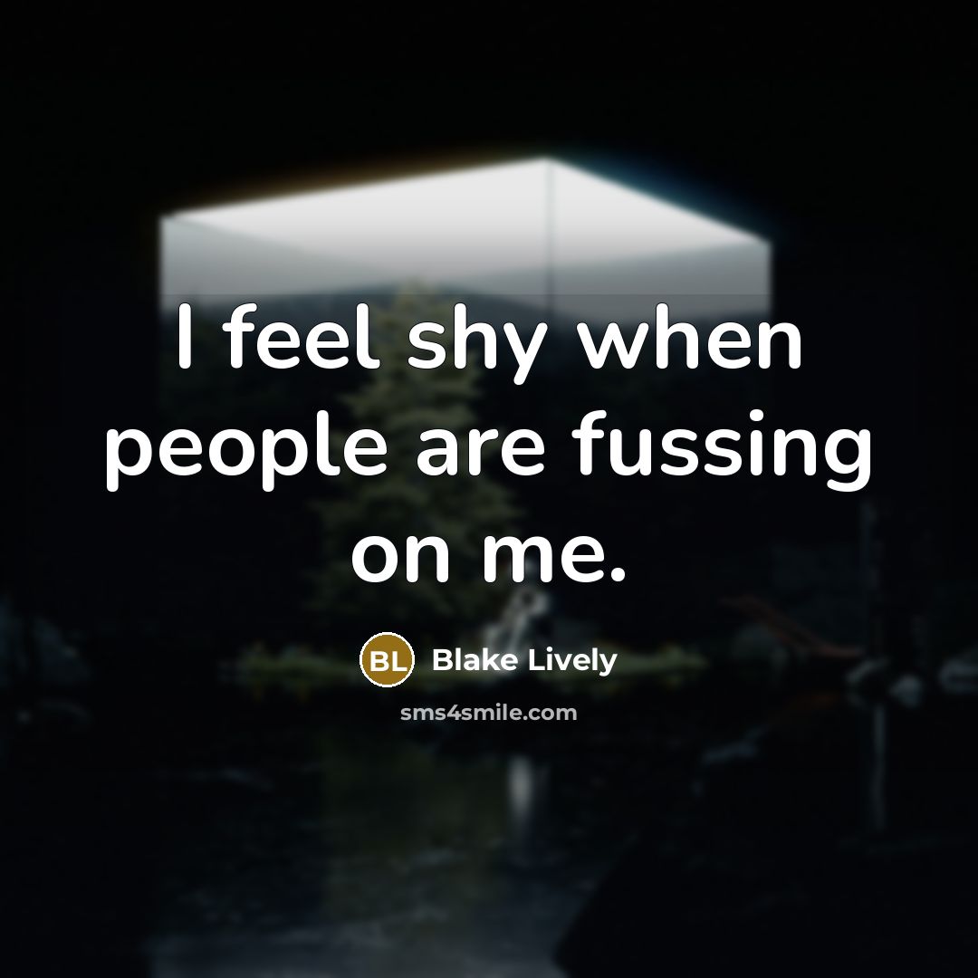 “I feel shy when people are fussing on me.…” quote by Blake Lively