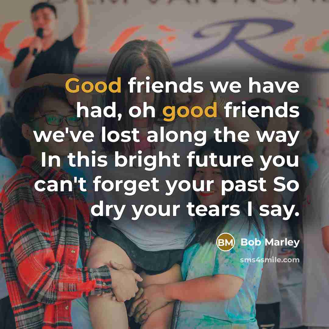 “Good friends we have had, oh good friends we've lost…” quote by Bob Marley