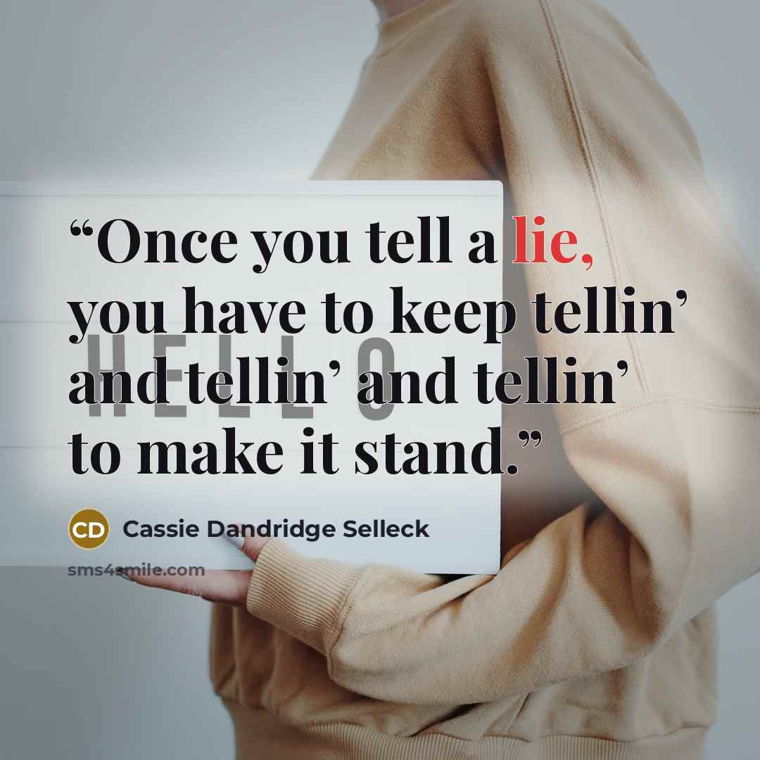 “Once you tell a lie, you have to keep tellin’ and tellin’ and tellin’ to make it stand.” quote by Cassie Dandridge Selleck