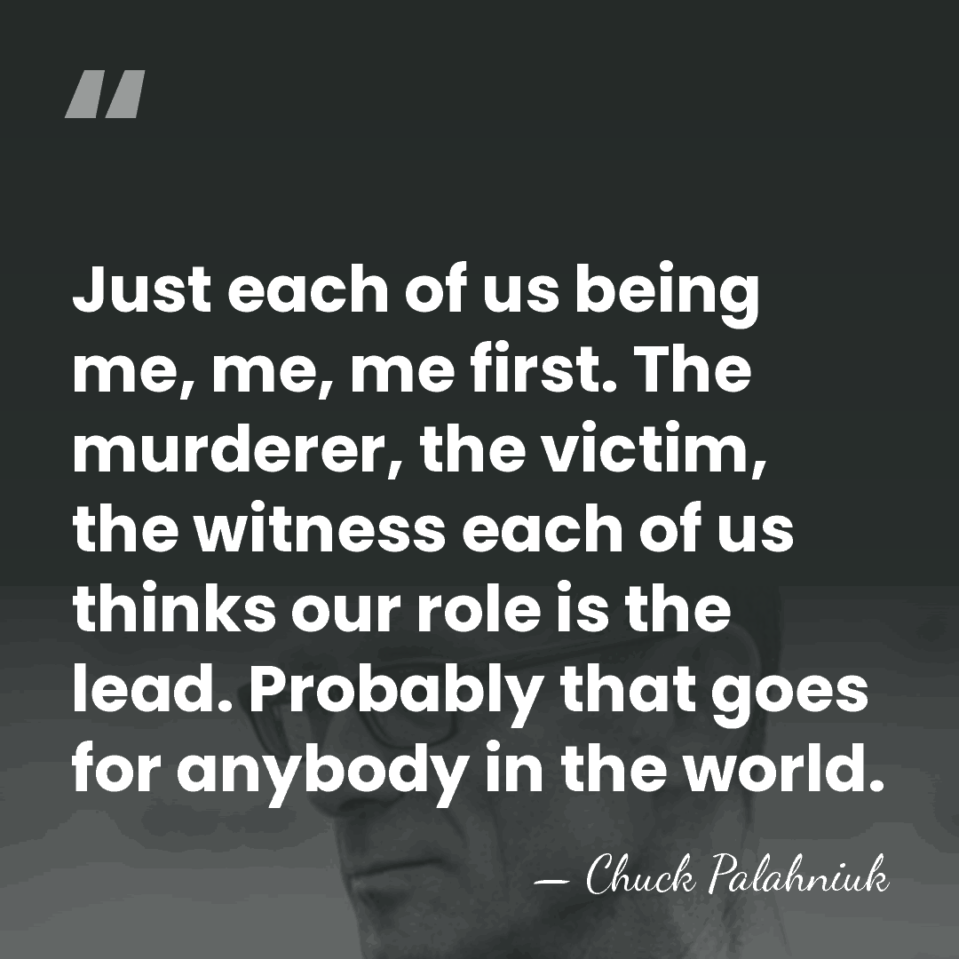 Just each of us being me, me, me first. The murderer, the&hellip; - Chuck Palahniuk