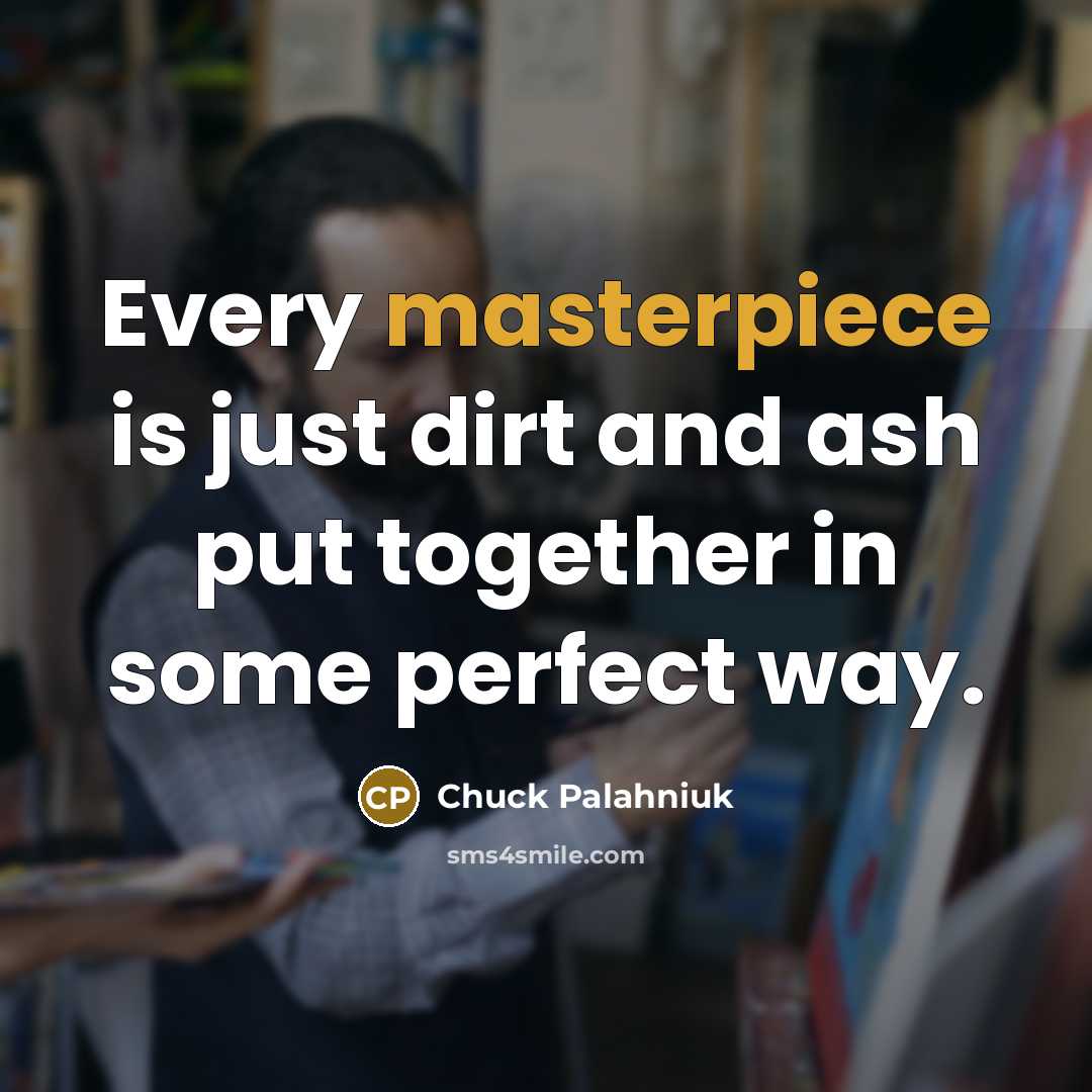 “Every masterpiece is just dirt and ash put together in some perfect way.” quote by Chuck Palahniuk