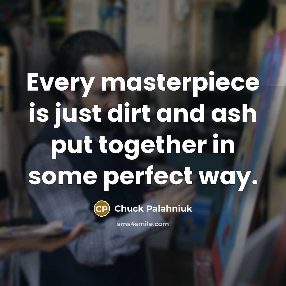 “Every masterpiece is just dirt and ash put together in…” quote by Chuck Palahniuk