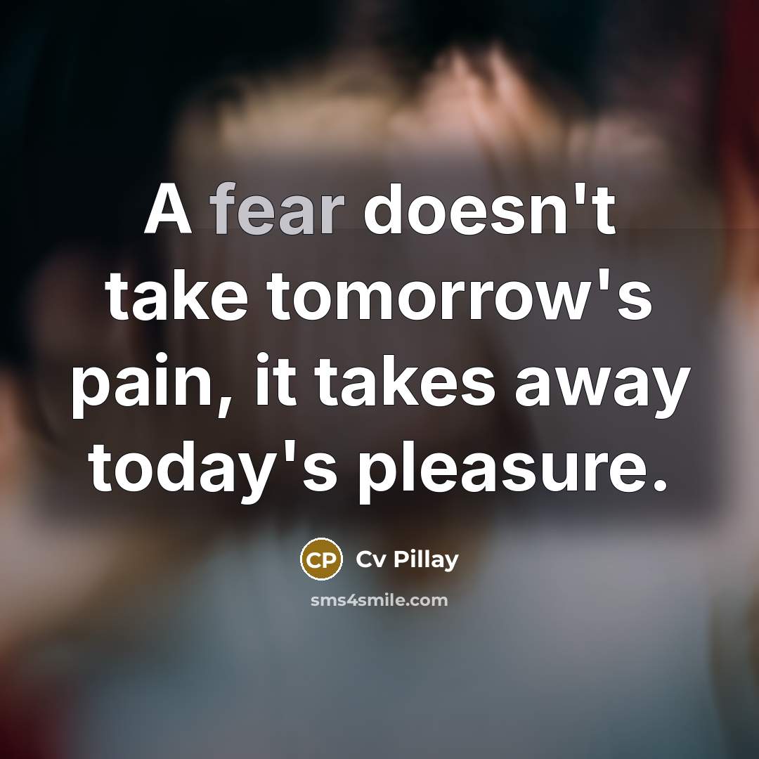 “A fear doesn't take tomorrow's pain, it takes away today's…” quote by Cv Pillay