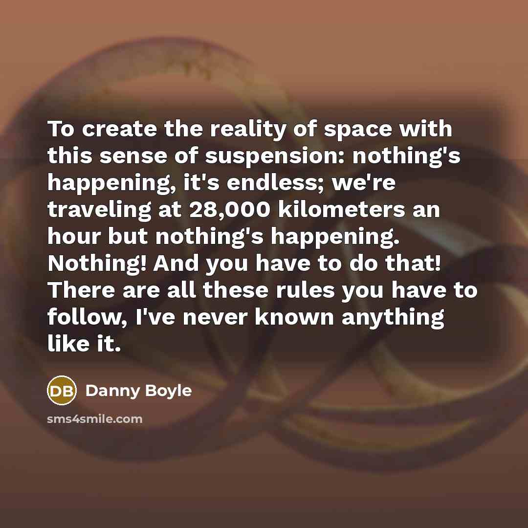 “To create the reality of space with this sense of…” quote by Danny Boyle