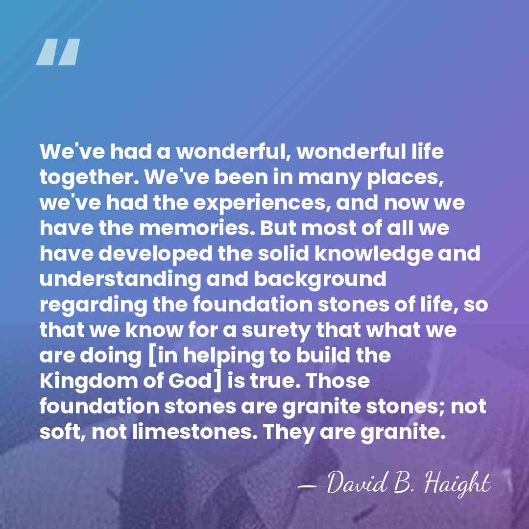 We've had a wonderful, wonderful life together. We've been in many places,&hellip; - David B. Haight
