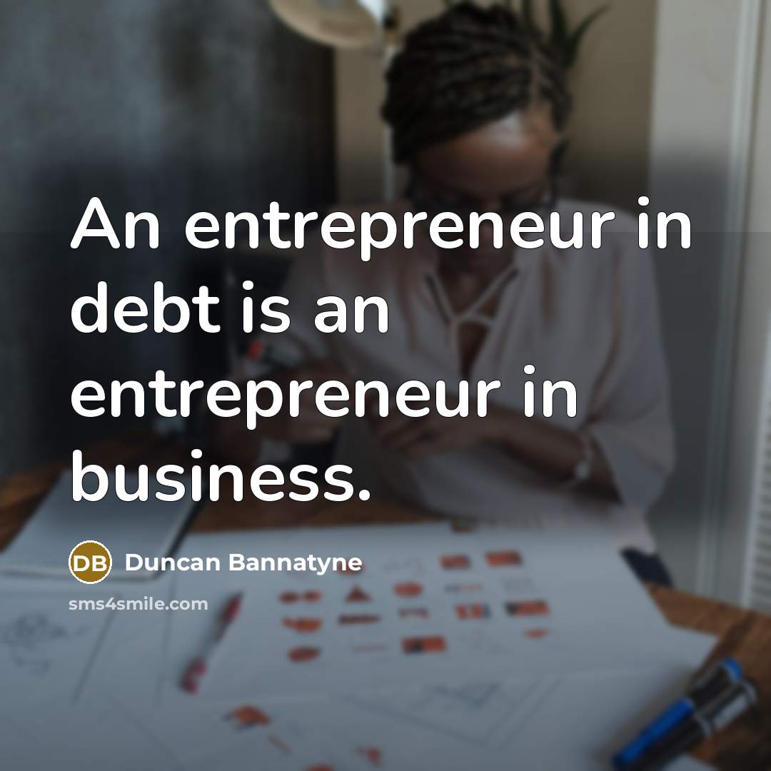 “An entrepreneur in debt is an entrepreneur in business.…” quote by Duncan Bannatyne