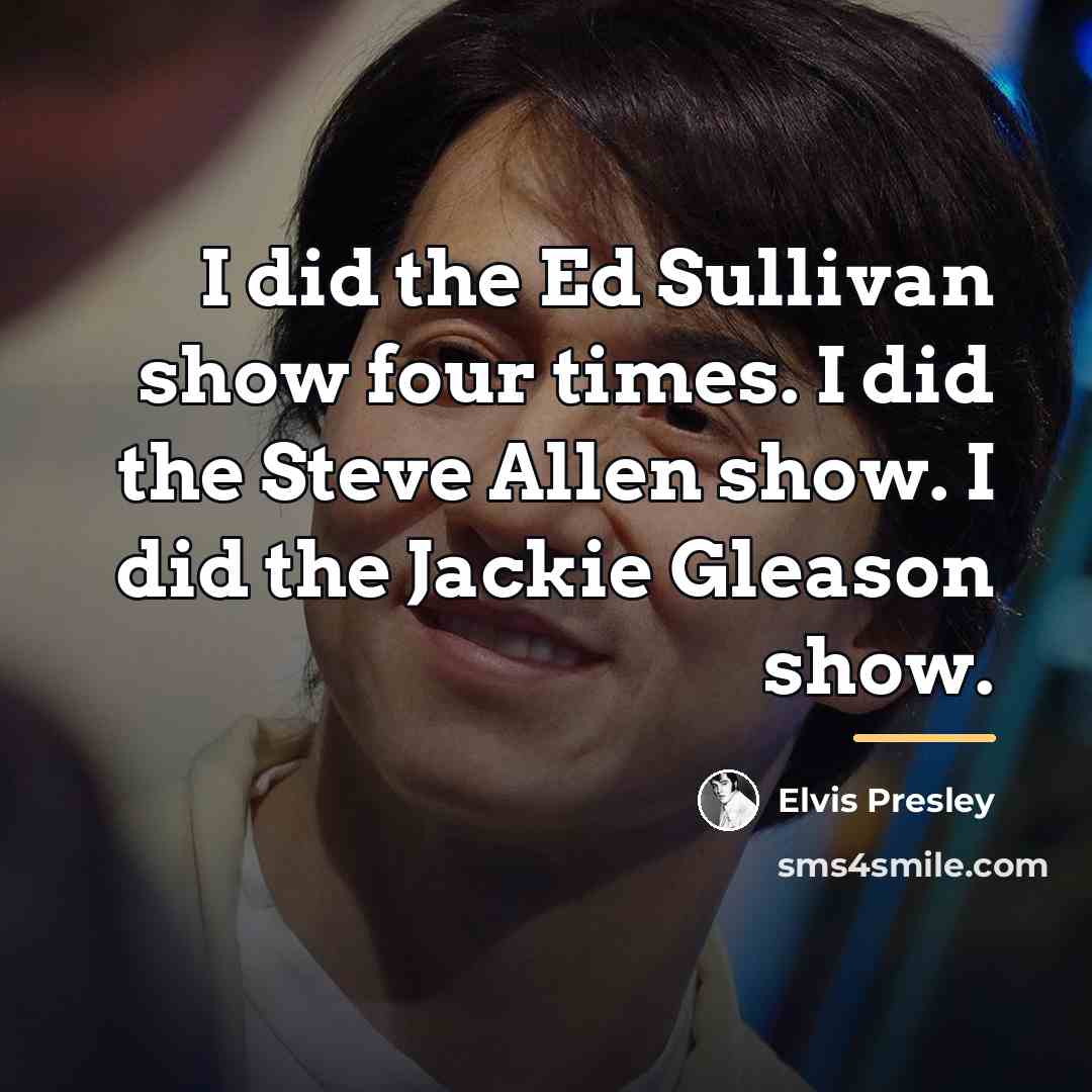 “I did the Ed Sullivan show four times. I did…” quote by Elvis Presley