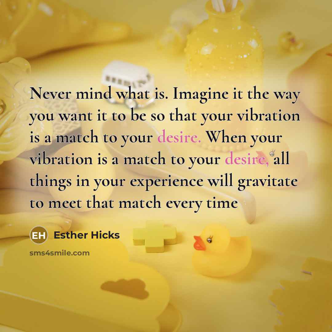 “Never mind what is. Imagine it the way you want…” quote by Esther Hicks