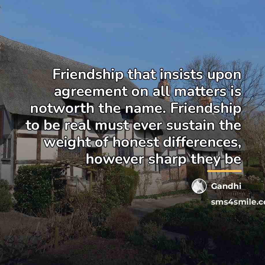 “Friendship that insists upon agreement on all matters is notworth…” quote by Gandhi