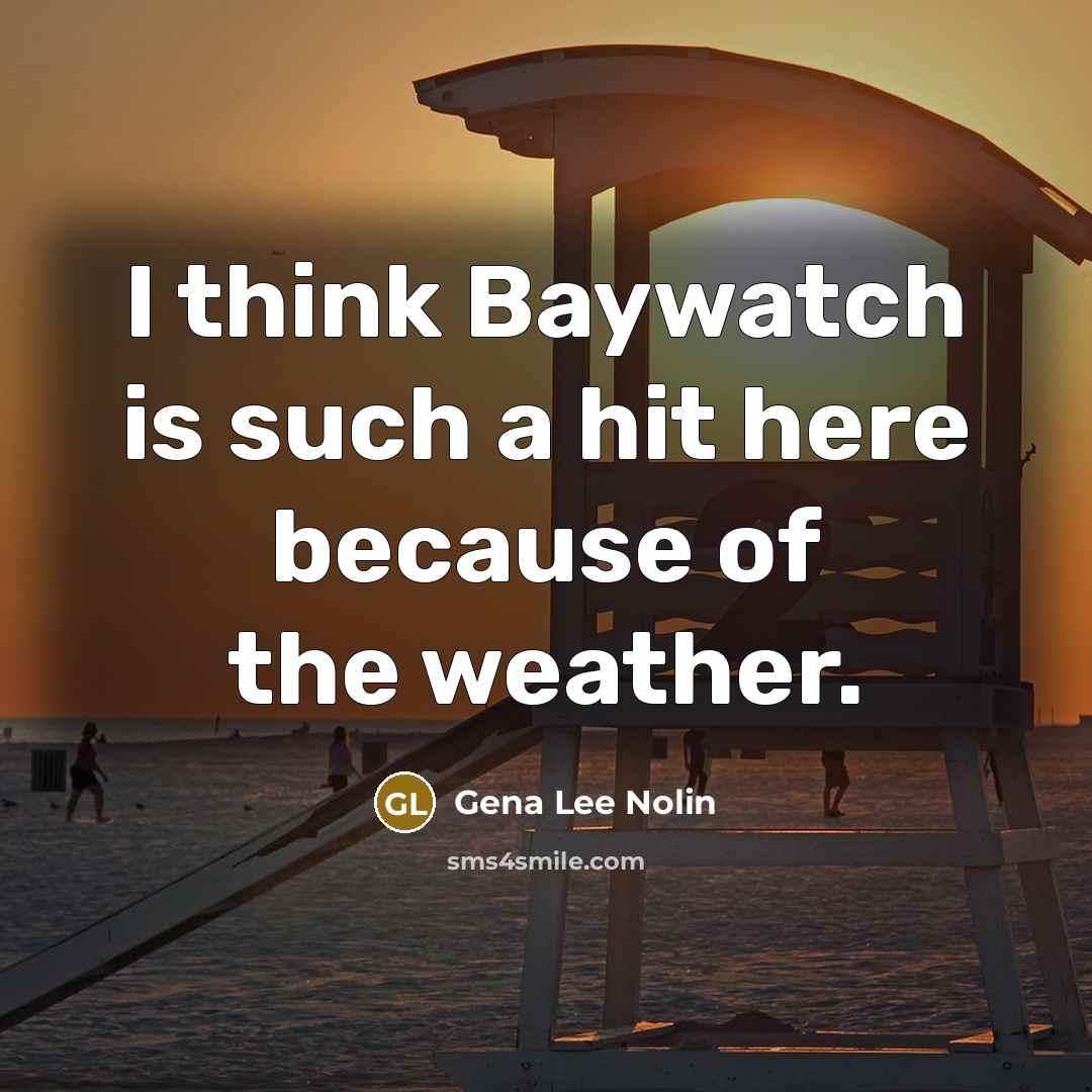 “I think Baywatch is such a hit here because of…” quote by Gena Lee Nolin
