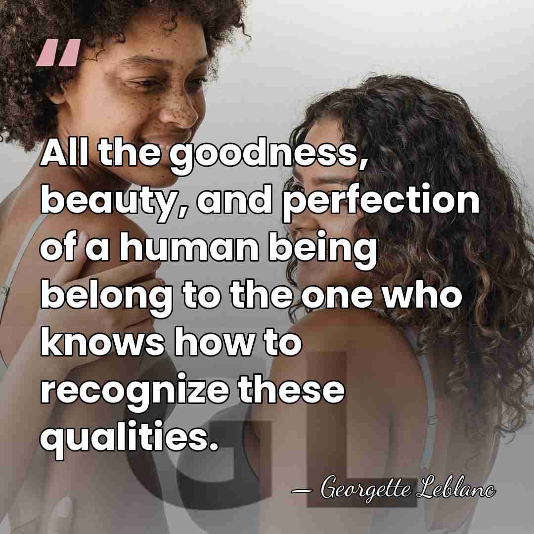 All the goodness, beauty, and perfection of a human being belong to&hellip; - Georgette Leblanc