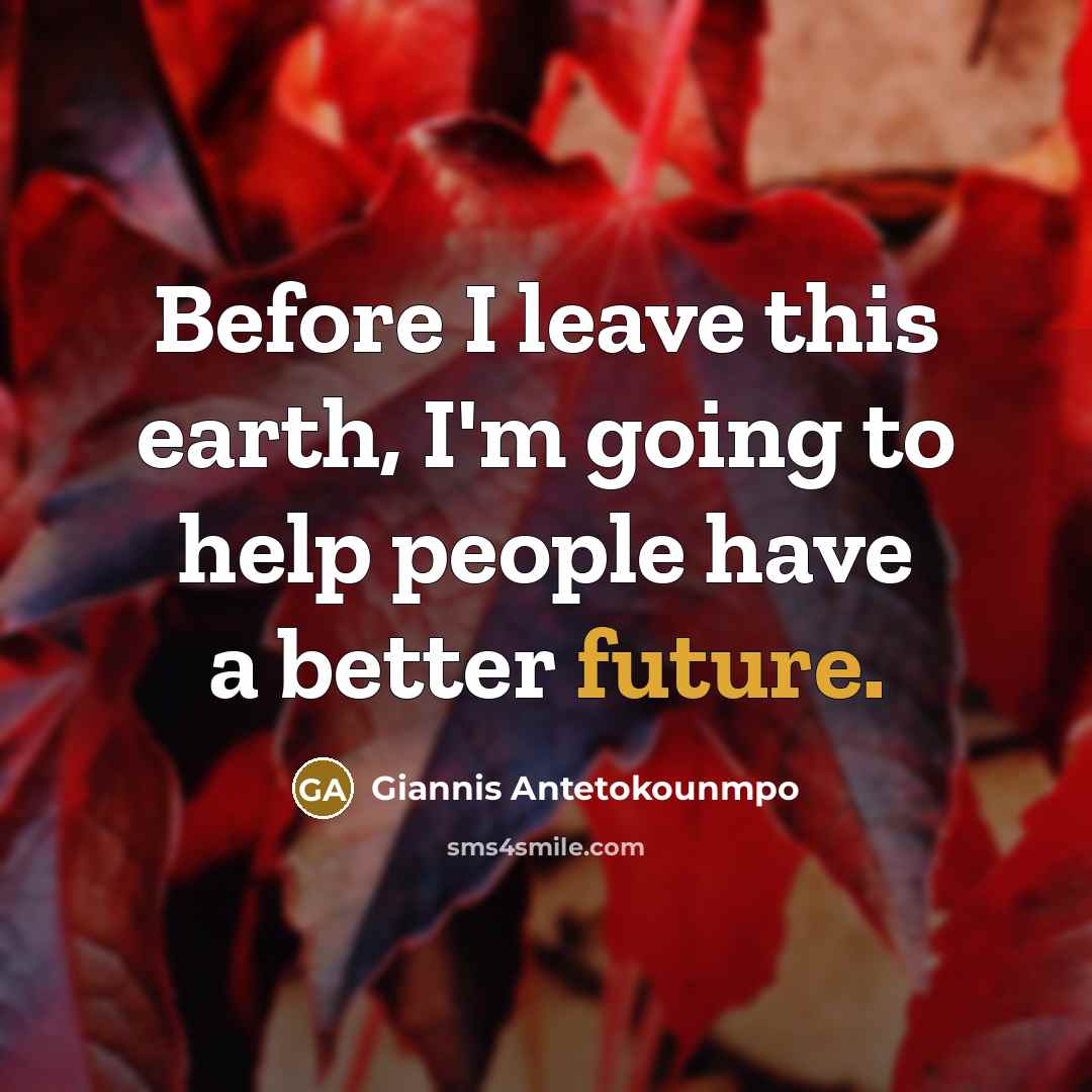 “Before I leave this earth, I'm going to help people…” quote by Giannis Antetokounmpo
