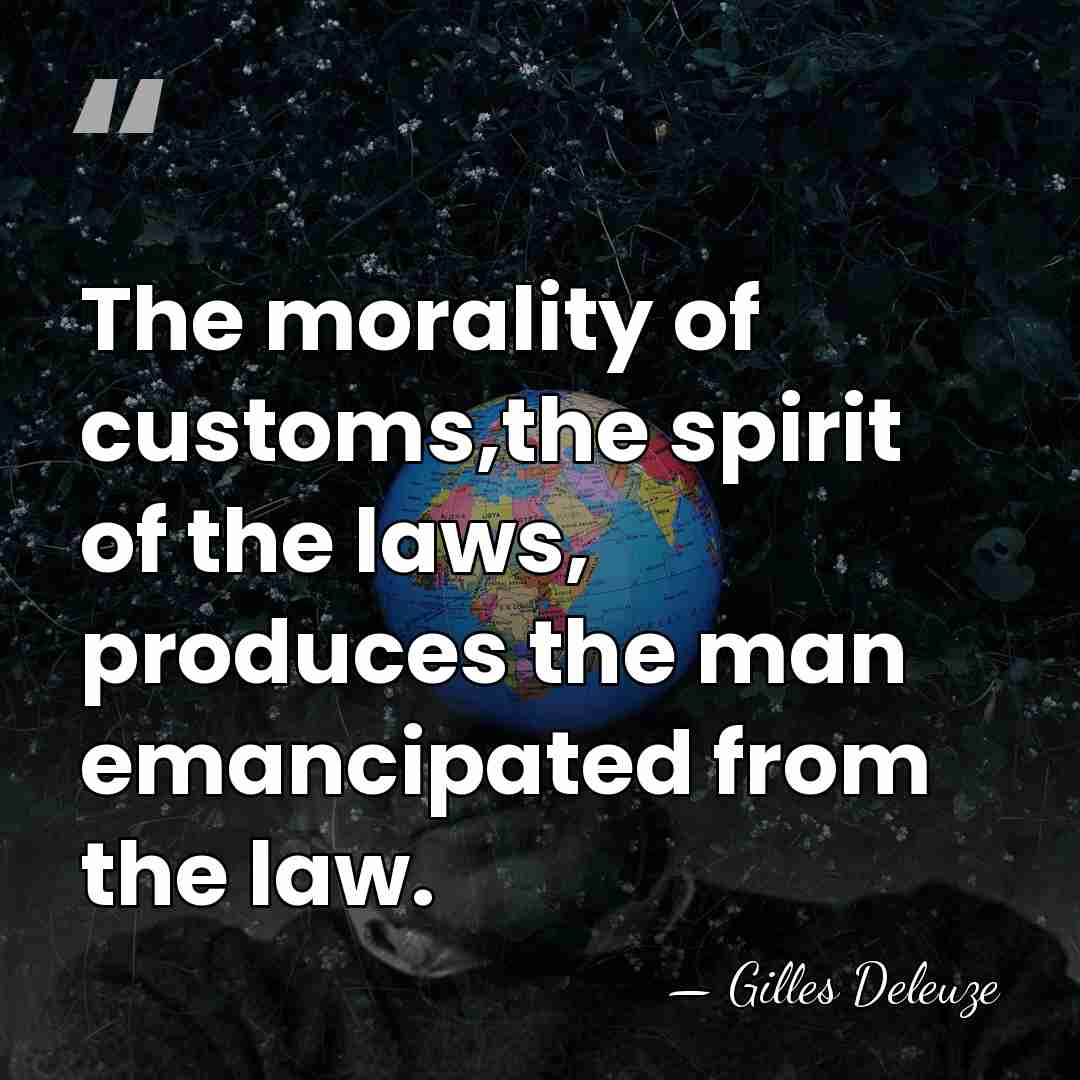 The morality of customs,the spirit of the laws, produces the man emancipated&hellip; - Gilles Deleuze