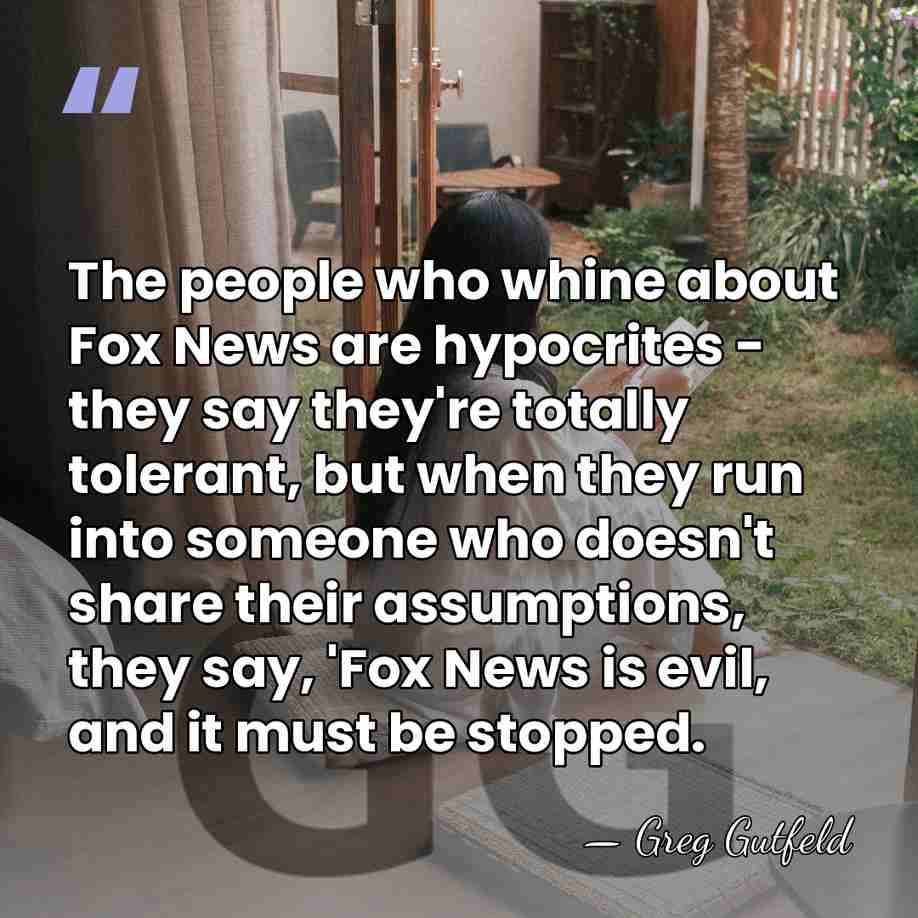 The people who whine about Fox News are hypocrites - they say&hellip; - Greg Gutfeld