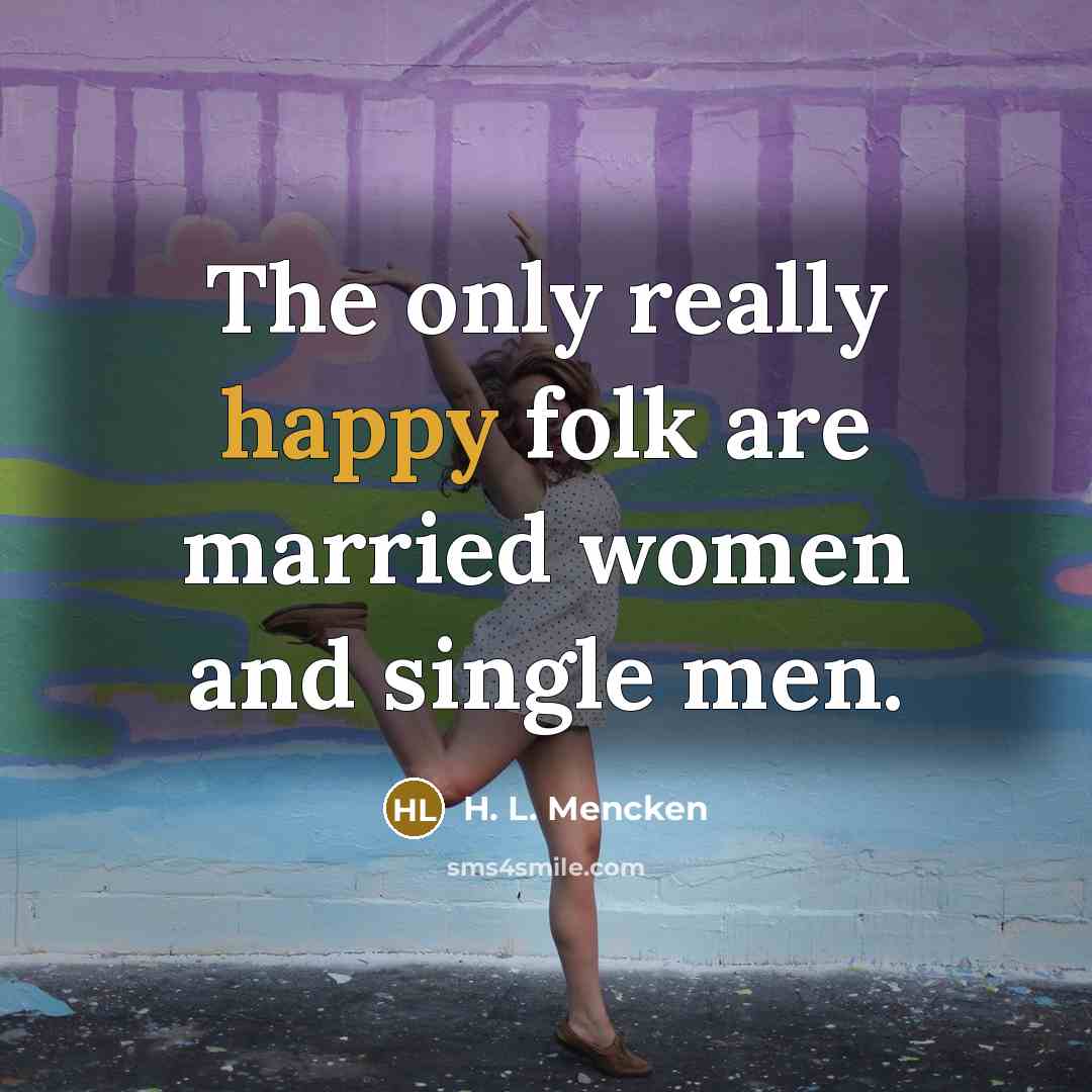 “The only really happy folk are married women and single…” quote by H. L. Mencken