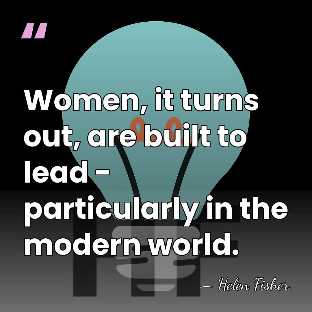 Women, it turns out, are built to lead - particularly in the&hellip; - Helen Fisher
