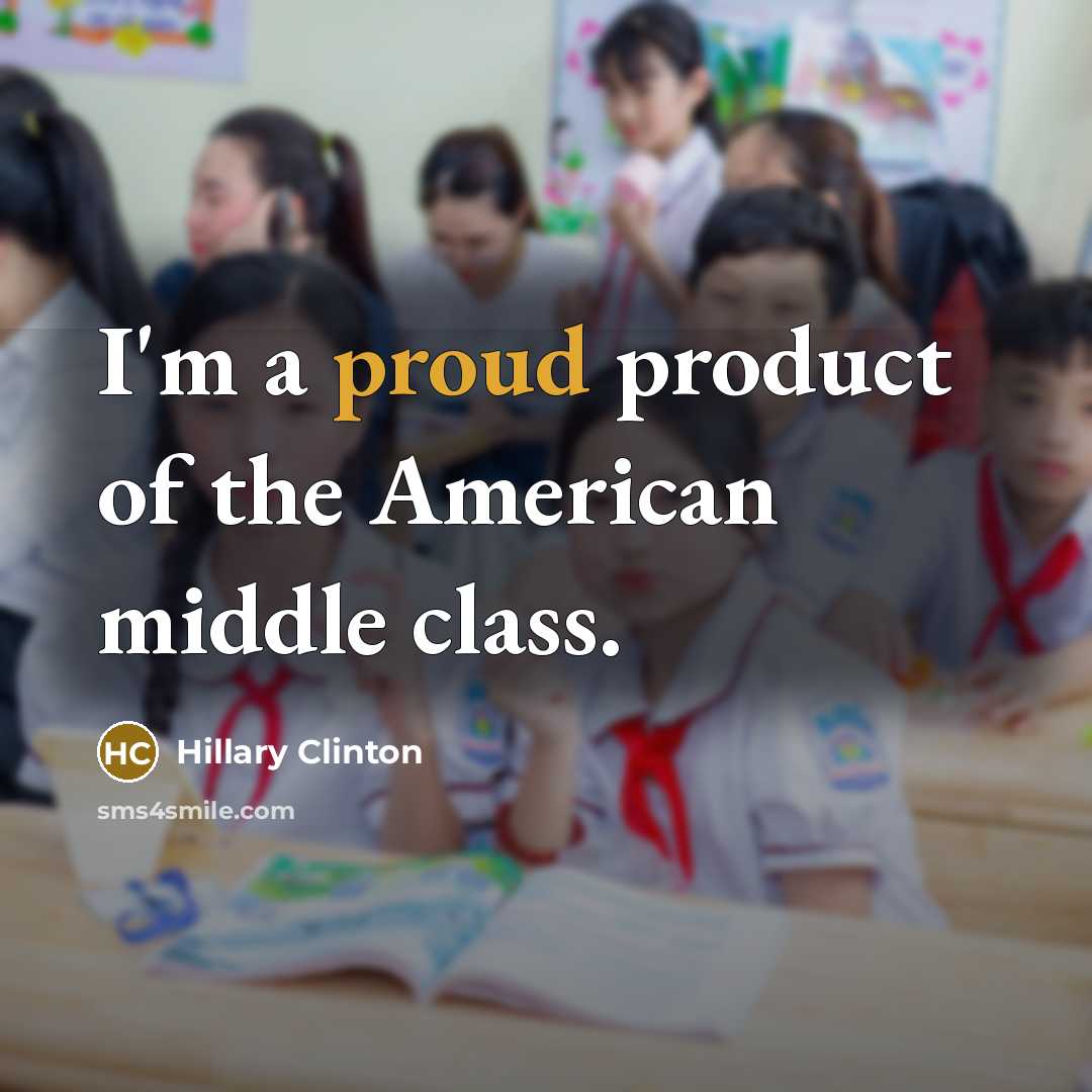 “I'm a proud product of the American middle class.…” quote by Hillary Clinton