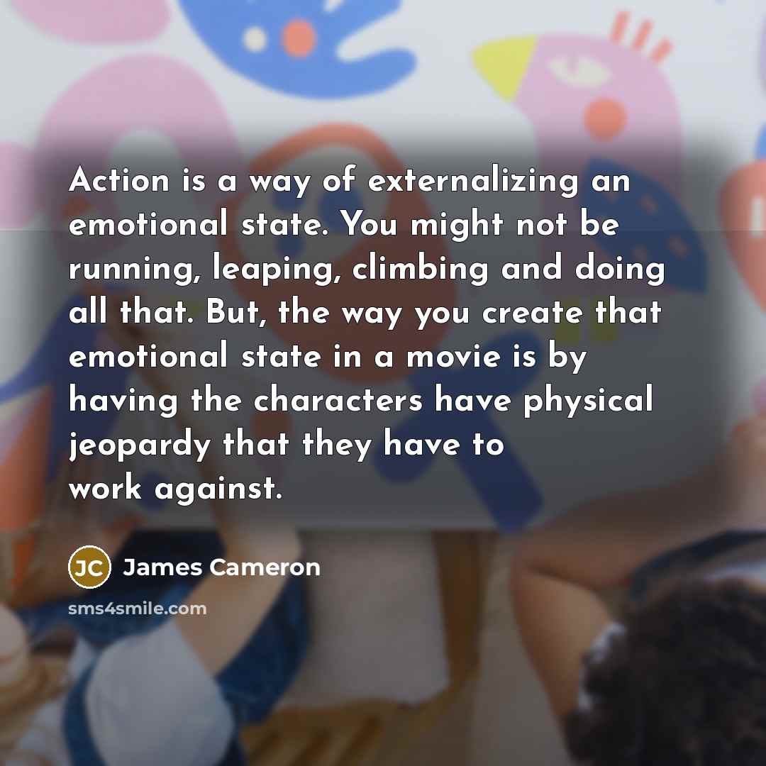 “Action is a way of externalizing an emotional state. You…” quote by James Cameron
