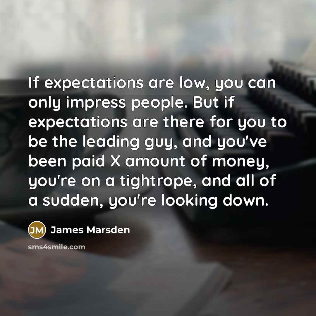 “If expectations are low, you can only impress people. But…” quote by James Marsden