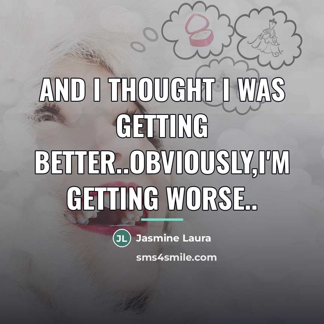 “And I thought I was getting better..Obviously,I'm getting worse..…” quote by Jasmine Laura