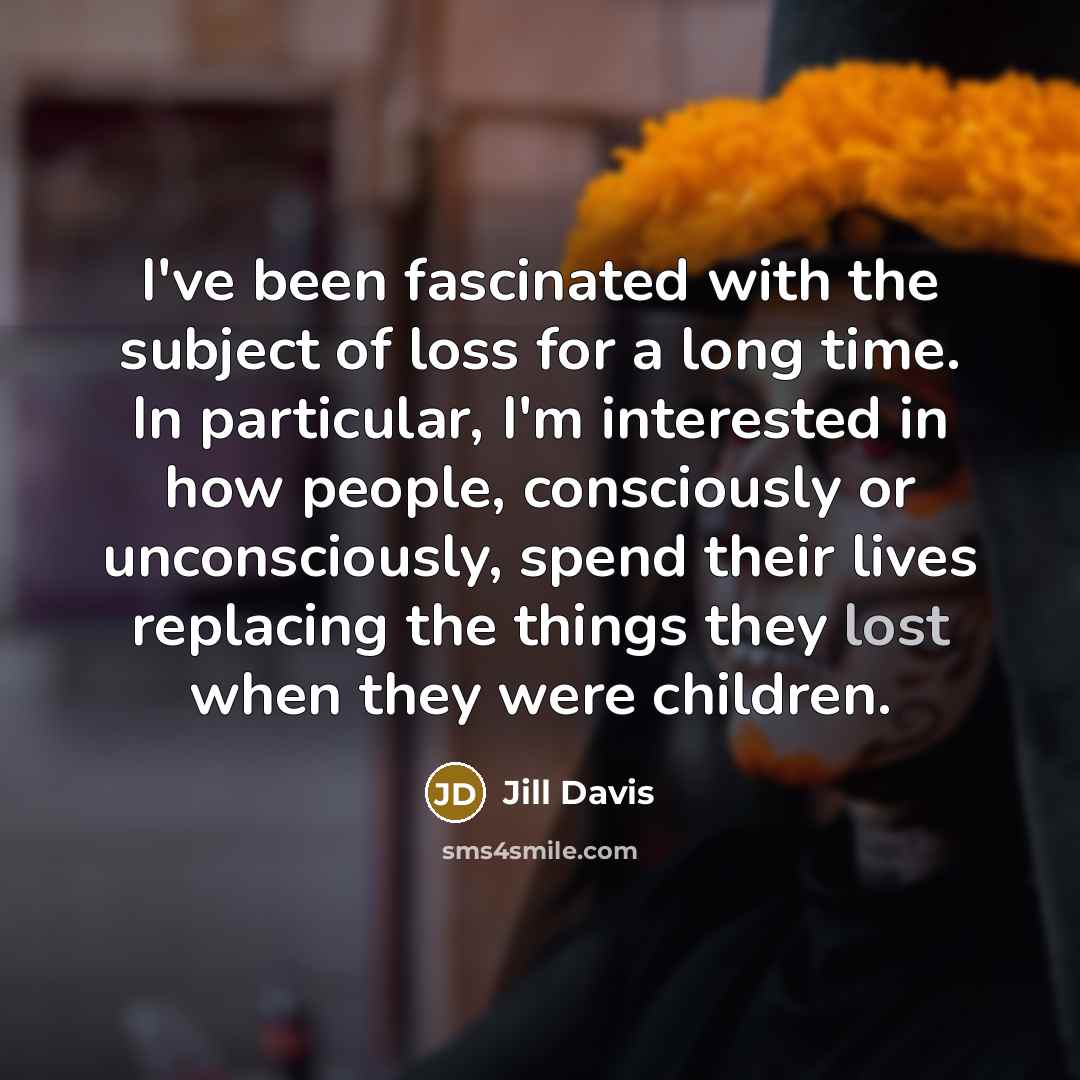 “I've been fascinated with the subject of loss for a…” quote by Jill Davis
