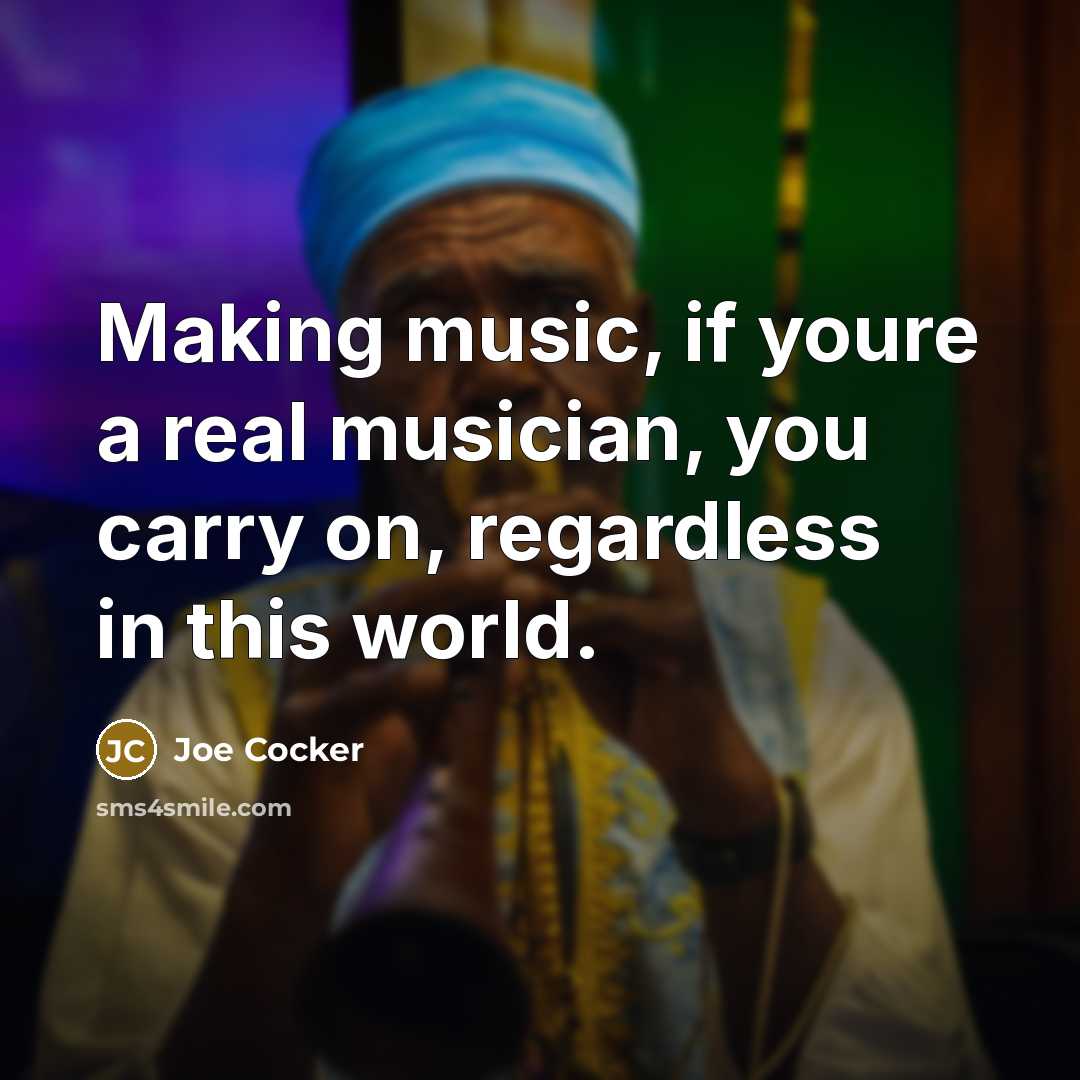 “Making music, if youre a real musician, you carry on,…” quote by Joe Cocker