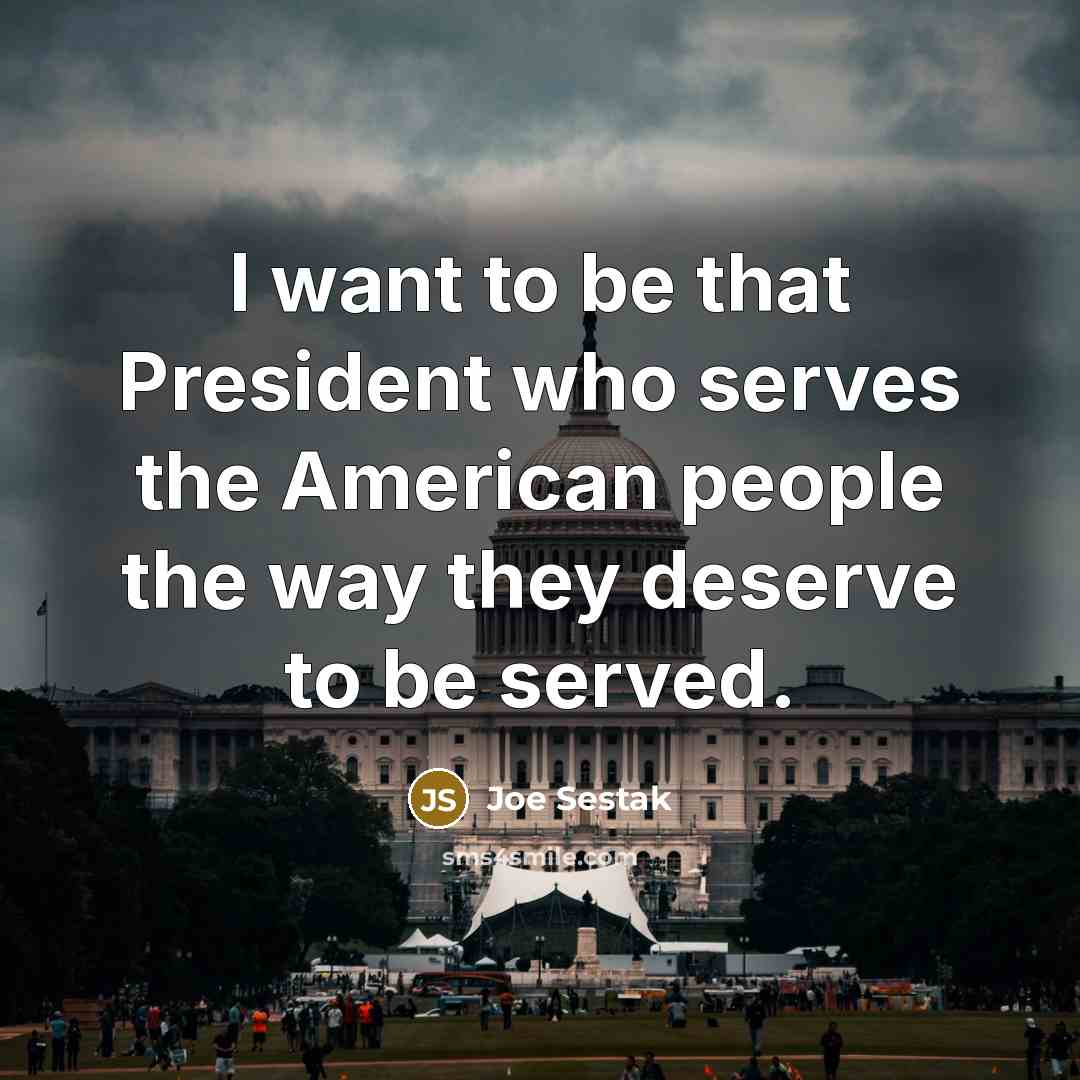 “I want to be that President who serves the American…” quote by Joe Sestak