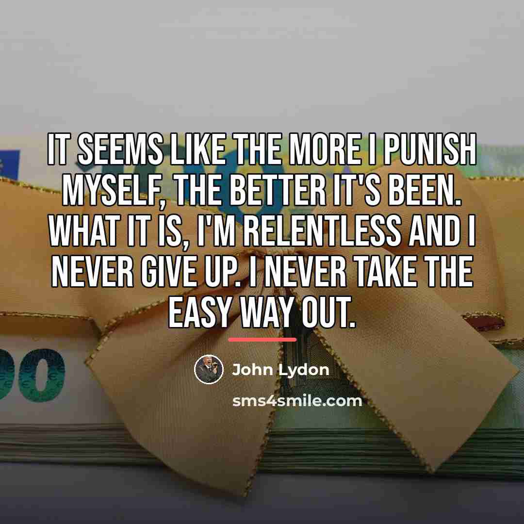“It seems like the more I punish myself, the better…” quote by John Lydon