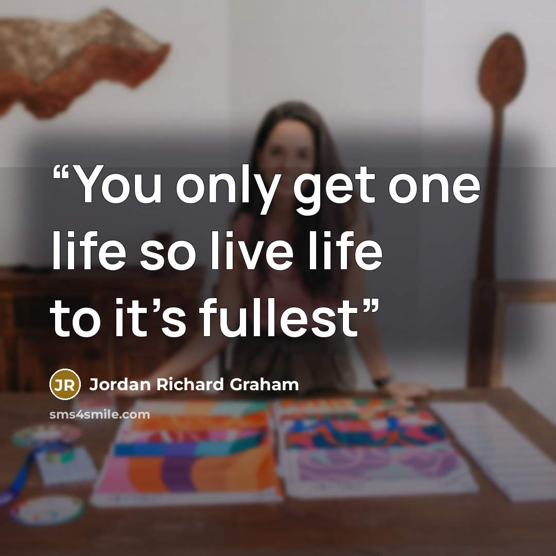 “You only get one life so live life to it's fullest” quote by Jordan Richard Graham