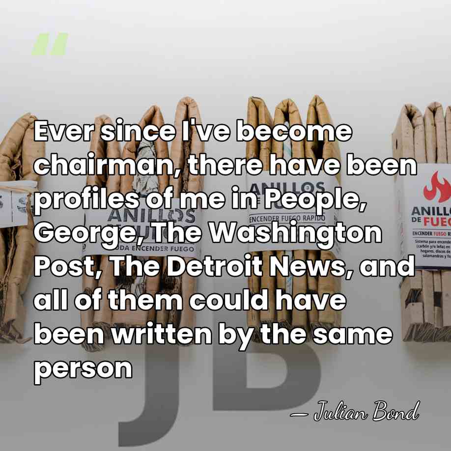 Ever since I've become chairman, there have been profiles of me in&hellip; - Julian Bond