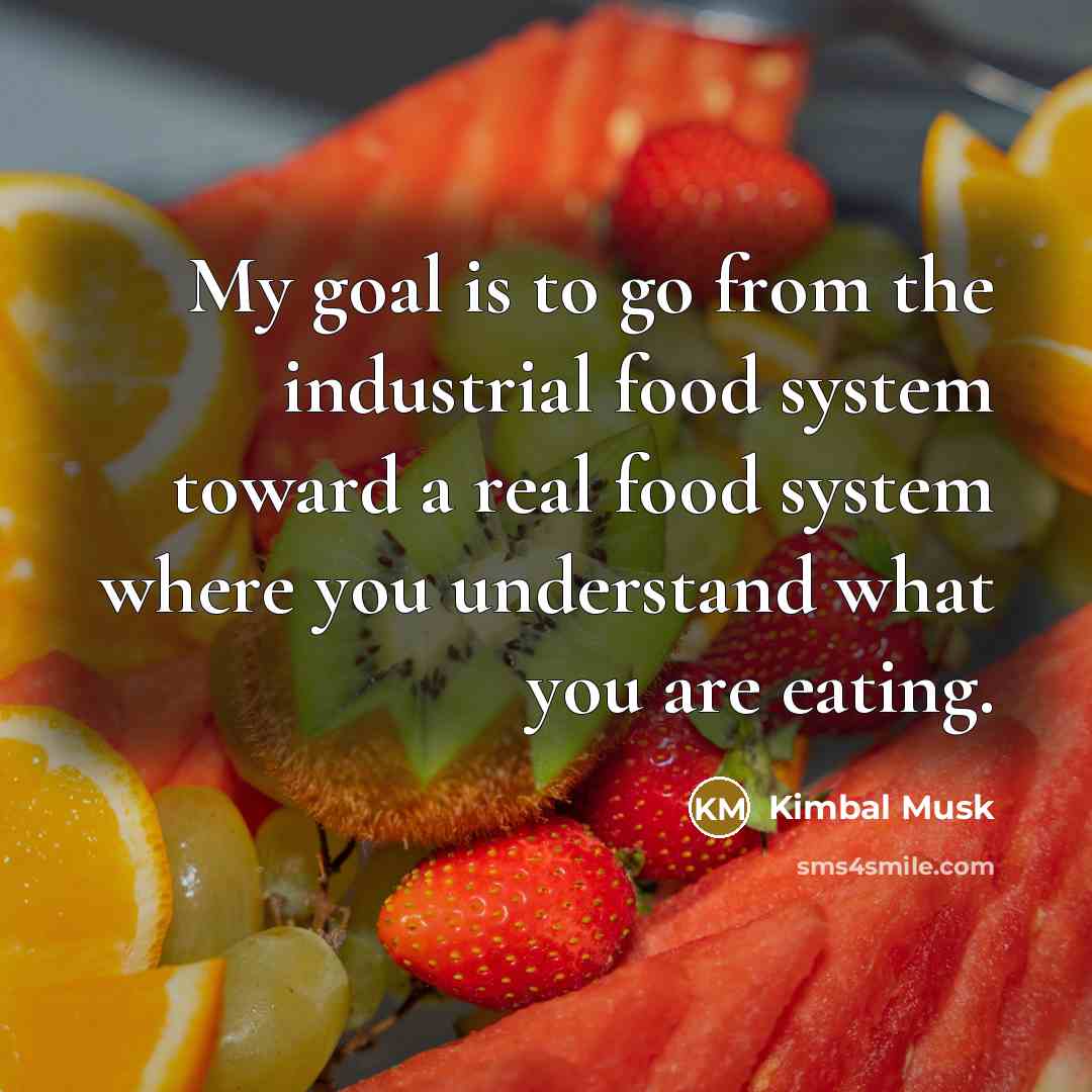 “My goal is to go from the industrial food system…” quote by Kimbal Musk